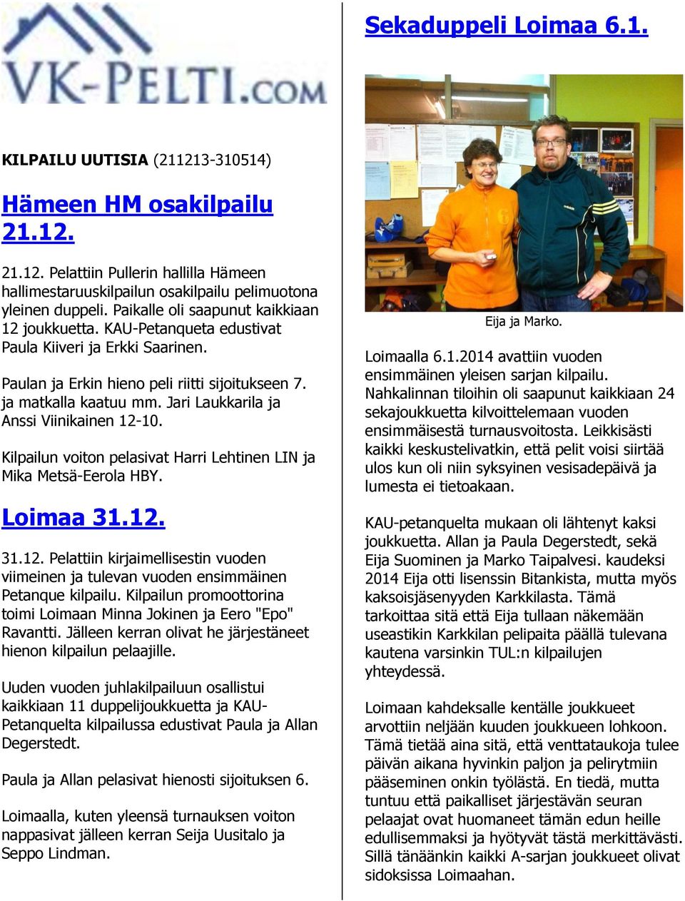 Jari Laukkarila ja Anssi Viinikainen 12-10. Kilpailun voiton pelasivat Harri Lehtinen LIN ja Mika Metsä-Eerola HBY. Loimaa 31.12. 31.12. Pelattiin kirjaimellisestin vuoden viimeinen ja tulevan vuoden ensimmäinen Petanque kilpailu.