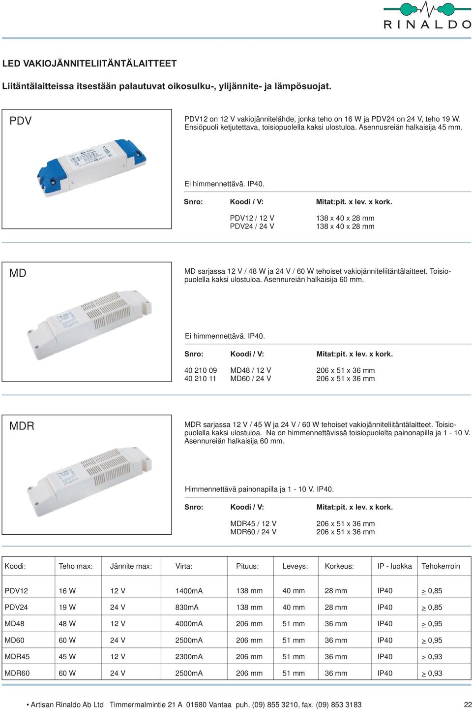 Ei himmennettävä.. 40 210 09 40 210 11 Koodi / V: MD48 / MD60 / MDR MDR sarjassa / 45 W ja / tehoiset vakiojänniteliitäntälaitteet. Toisiopuolella kaksi ulostuloa.