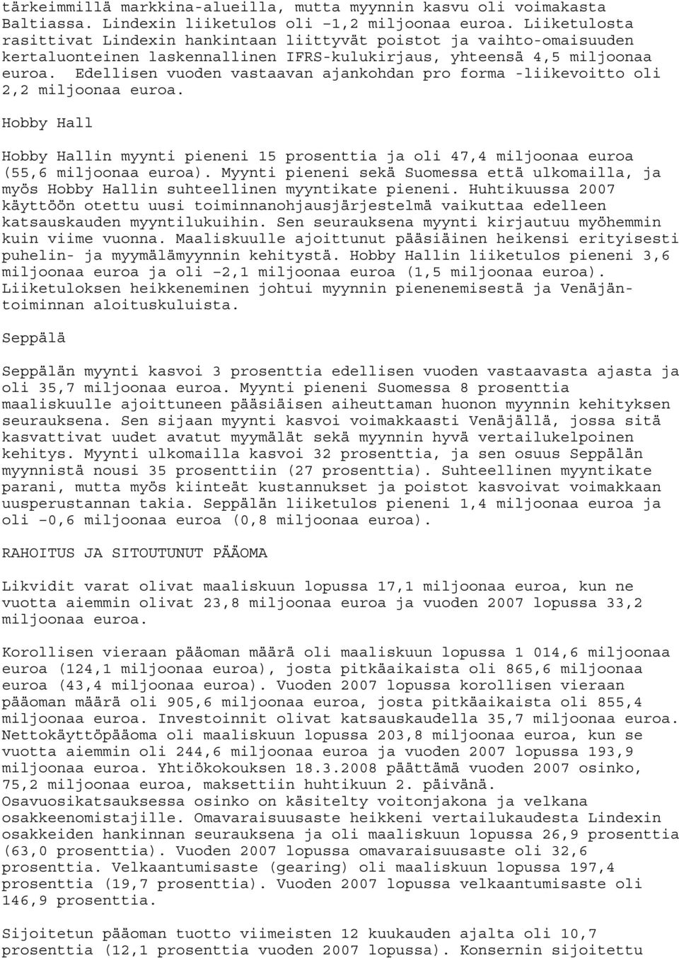 Edellisen vuoden vastaavan ajankohdan pro forma -liikevoitto oli 2,2 miljoonaa euroa. Hobby Hall Hobby Hallin myynti pieneni 15 prosenttia ja oli 47,4 miljoonaa euroa (55,6 miljoonaa euroa).