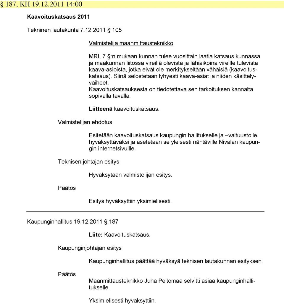 2011 105 Valmistelijan ehdotus Valmistelija maanmittausteknikko MRL 7 :n mukaan kunnan tulee vuosittain laatia katsaus kunnassa ja maakunnan liitossa vireillä olevista ja lähiaikoina vireille