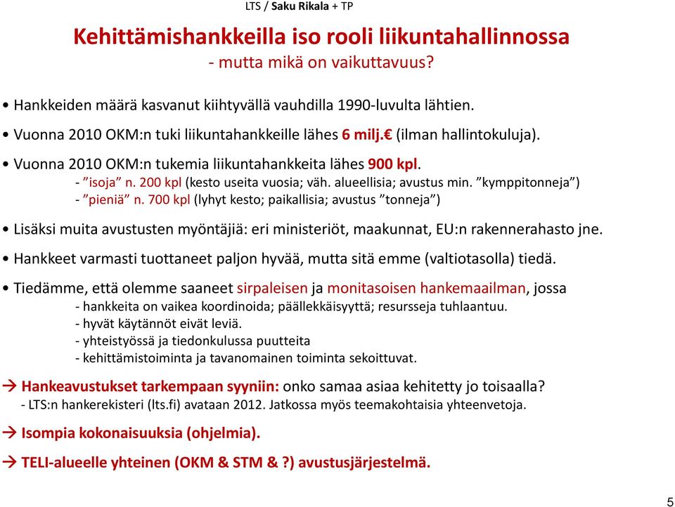 alueellisia; avustus min. kymppitonneja ) pieniä n. 700 kpl (lyhyt kesto; paikallisia; avustus tonneja ) Lisäksi muita avustusten myöntäjiä: eri ministeriöt, maakunnat, EU:n rakennerahasto jne.