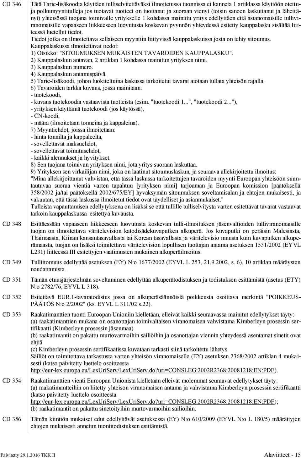 tulliviranomaisille vapaaseen liikkeeseen luovutusta koskevan pyynnön yhteydessä esitetty kauppalasku sisältää liitteessä luetellut tiedot.