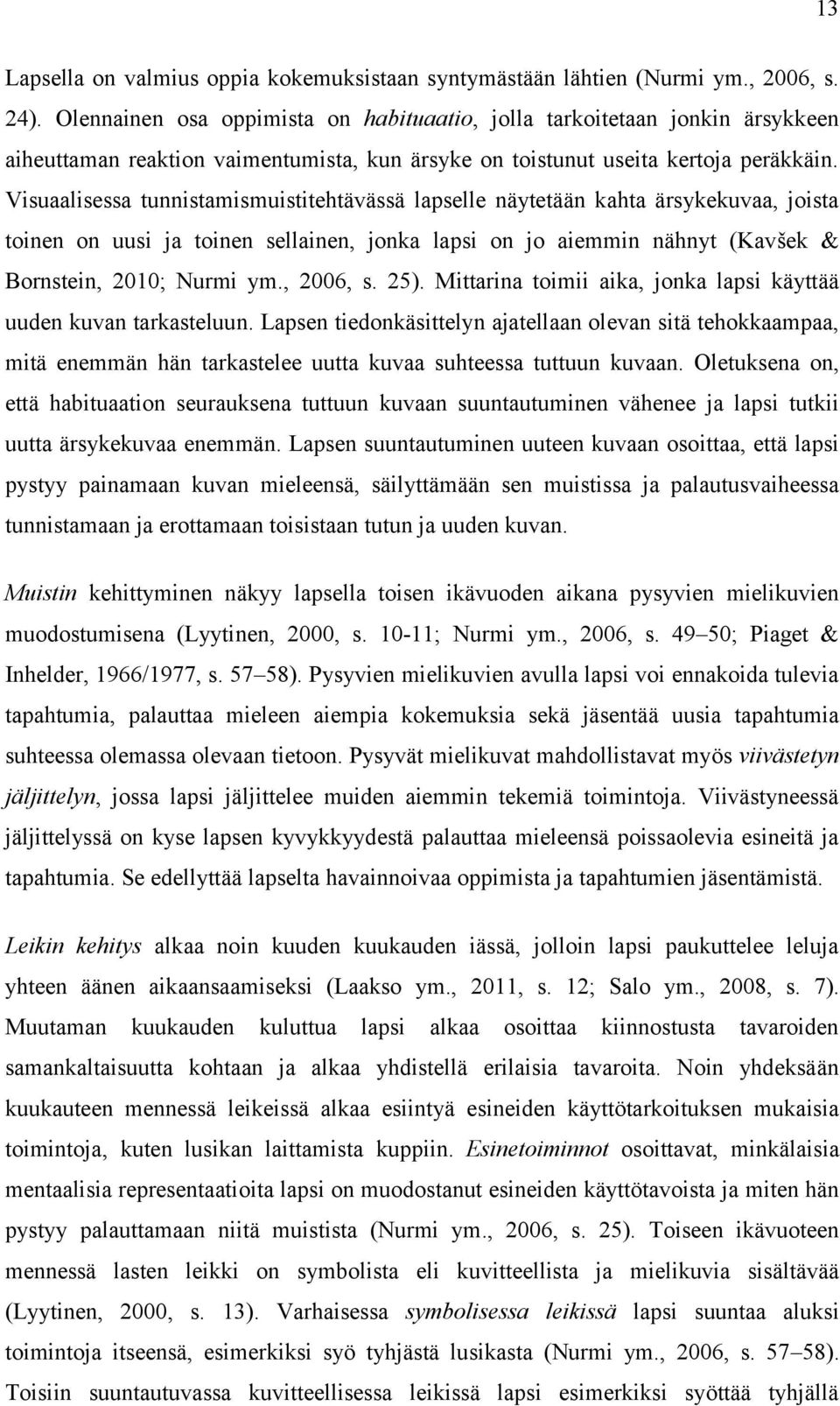 Visuaalisessa tunnistamismuistitehtävässä lapselle näytetään kahta ärsykekuvaa, joista toinen on uusi ja toinen sellainen, jonka lapsi on jo aiemmin nähnyt (Kavšek & Bornstein, 2010; Nurmi ym.