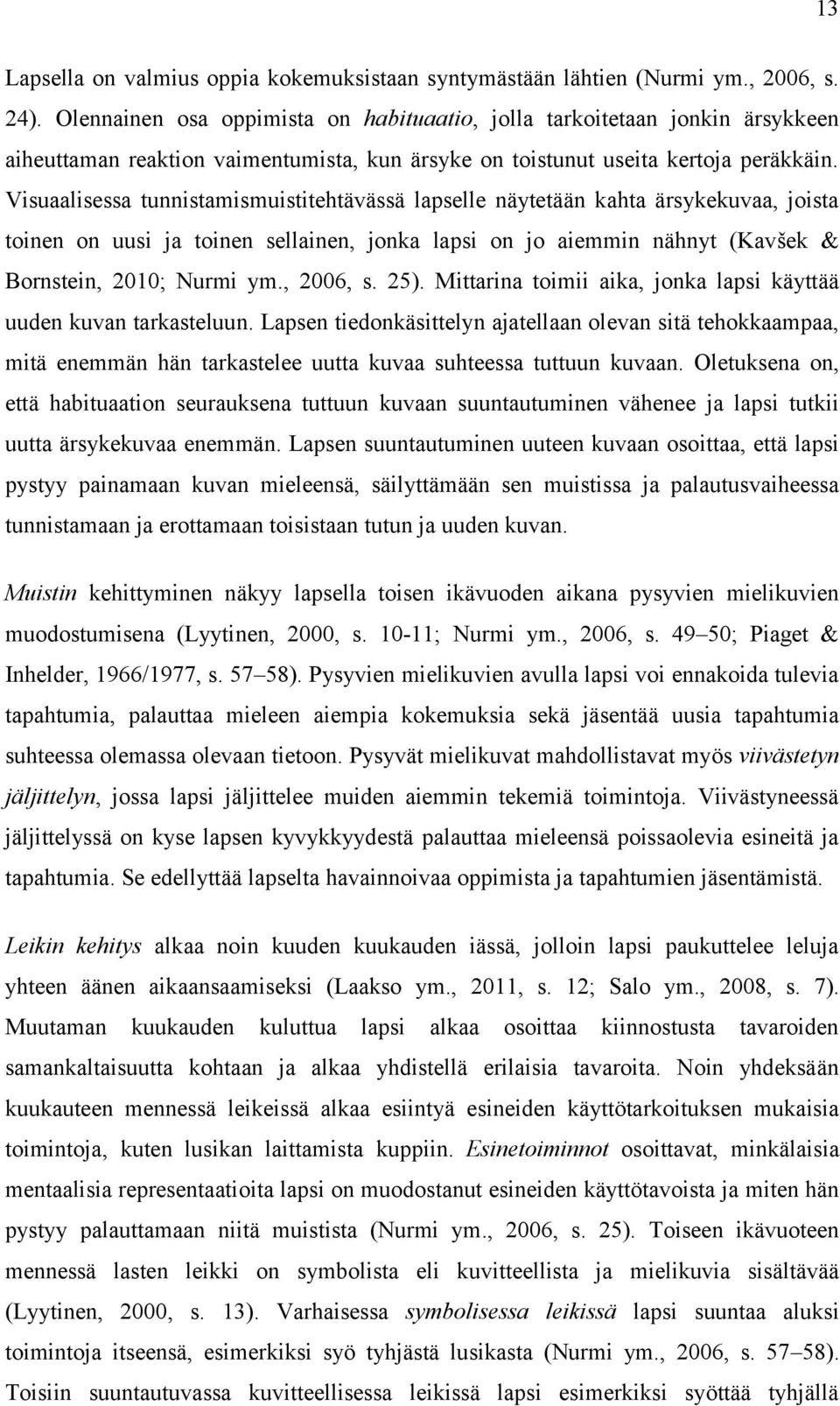 Visuaalisessa tunnistamismuistitehtävässä lapselle näytetään kahta ärsykekuvaa, joista toinen on uusi ja toinen sellainen, jonka lapsi on jo aiemmin nähnyt (Kavšek & Bornstein, 2010; Nurmi ym.