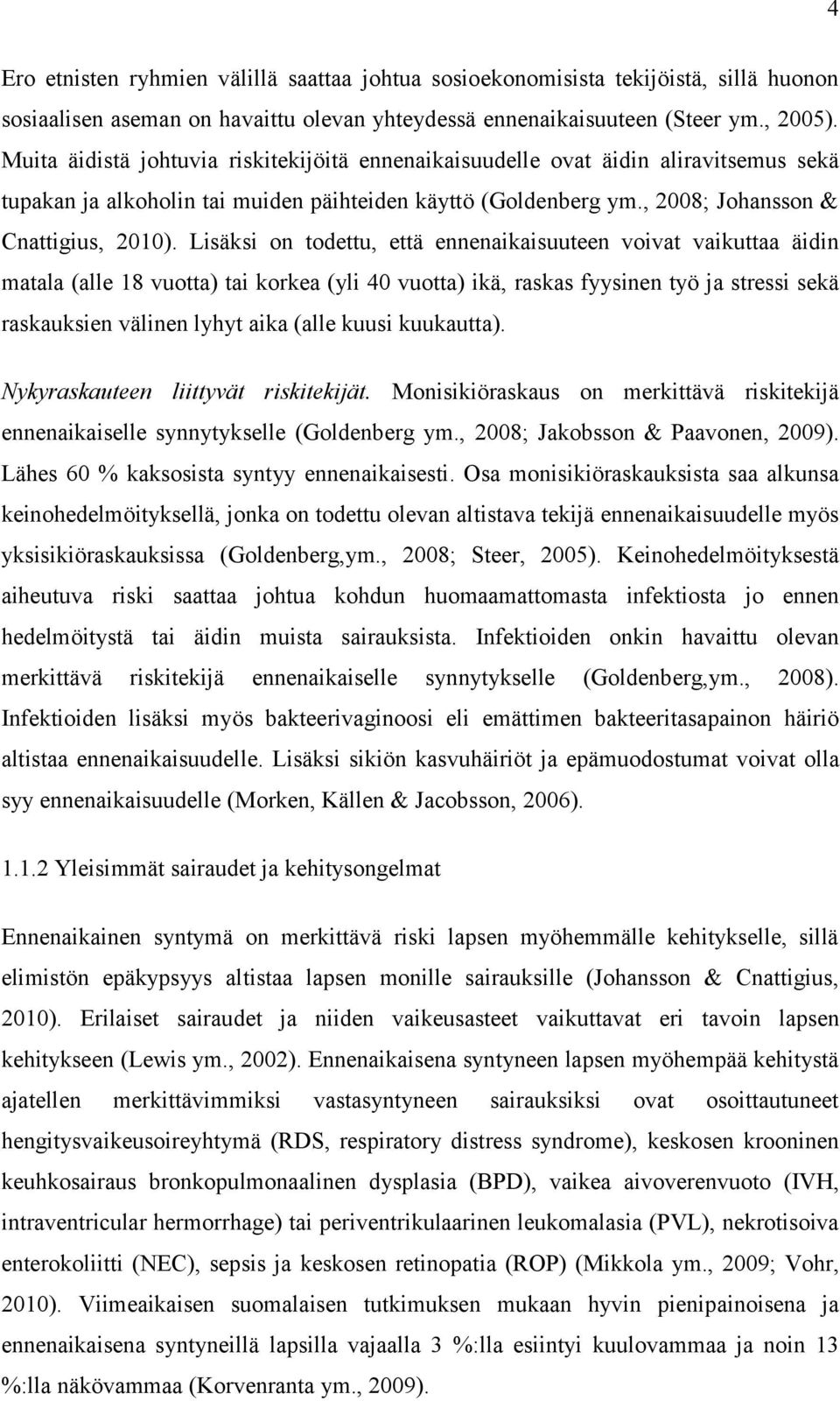 Lisäksi on todettu, että ennenaikaisuuteen voivat vaikuttaa äidin matala (alle 18 vuotta) tai korkea (yli 40 vuotta) ikä, raskas fyysinen työ ja stressi sekä raskauksien välinen lyhyt aika (alle