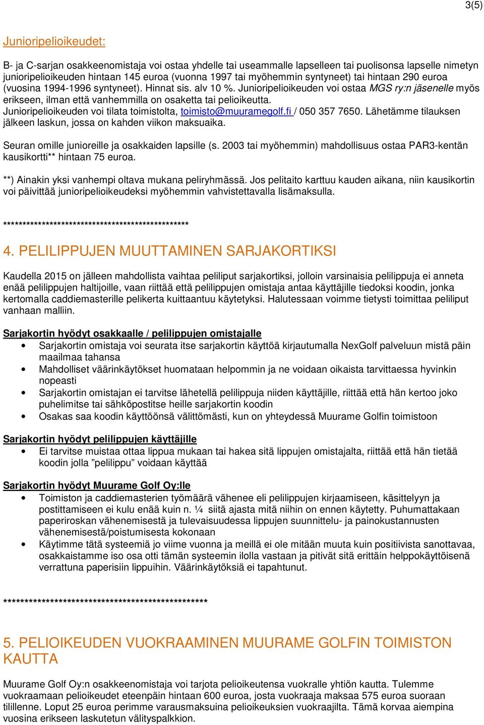 Junioripelioikeuden voi ostaa MGS ry:n jäsenelle myös erikseen, ilman että vanhemmilla on osaketta tai pelioikeutta. Junioripelioikeuden voi tilata toimistolta, toimisto@muuramegolf.fi / 050 357 7650.