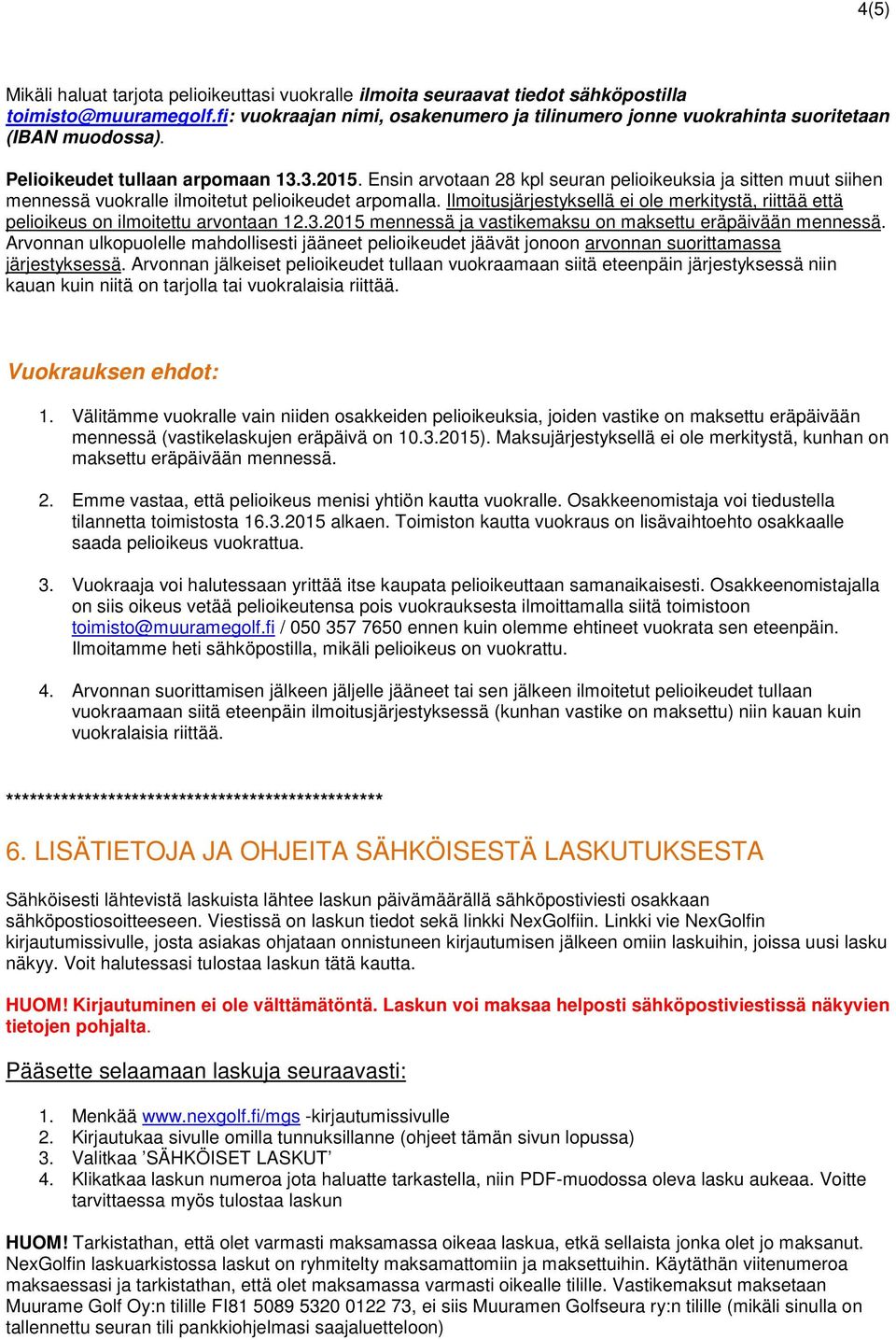 Ensin arvotaan 28 kpl seuran pelioikeuksia ja sitten muut siihen mennessä vuokralle ilmoitetut pelioikeudet arpomalla.