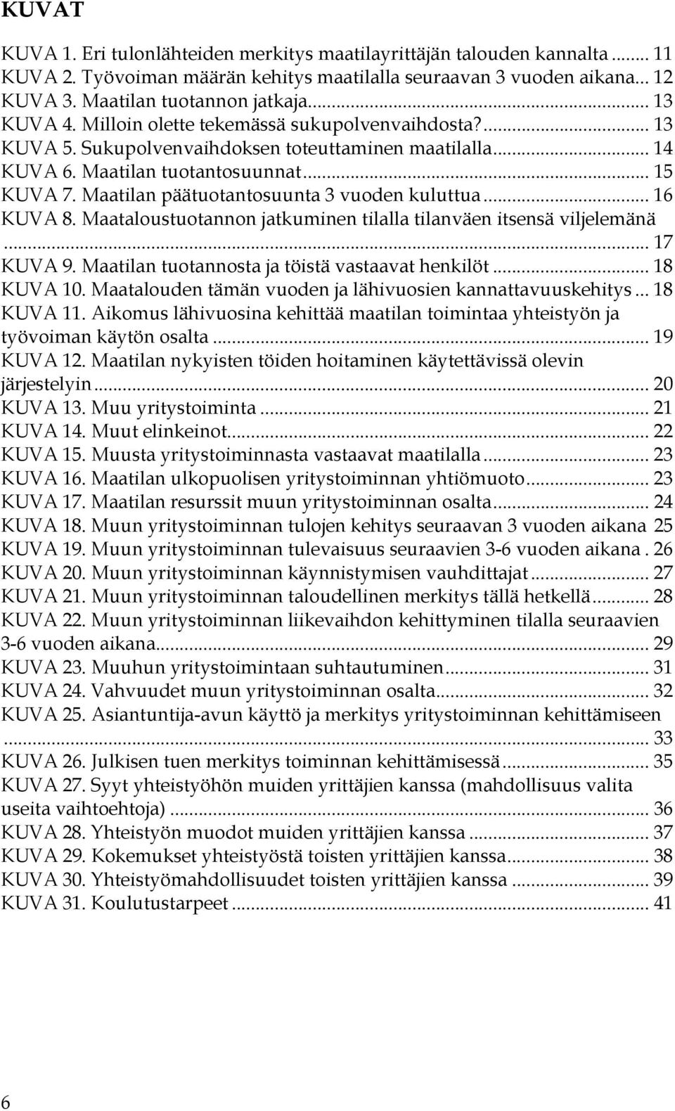 Maatilan päätuotantosuunta 3 vuoden kuluttua... 16 KUVA 8. Maataloustuotannon jatkuminen tilalla tilanväen itsensä viljelemänä... 17 KUVA 9. Maatilan tuotannosta ja töistä vastaavat henkilöt.