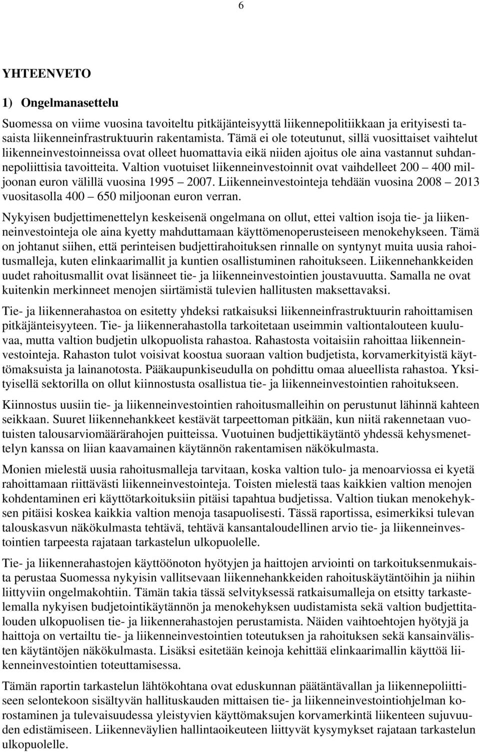 Valtion vuotuiset liikenneinvestoinnit ovat vaihdelleet 200 400 miljoonan euron välillä vuosina 1995 2007. Liikenneinvestointeja tehdään vuosina 2008 2013 vuositasolla 400 650 miljoonan euron verran.