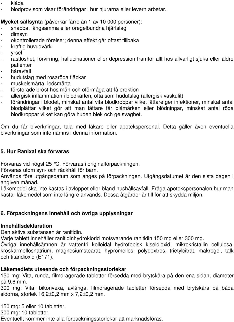 yrsel - rastlöshet, förvirring, hallucinationer eller depression framför allt hos allvarligt sjuka eller äldre patienter - håravfall - hudutslag med rosaröda fläckar - muskelsmärta, ledsmärta -