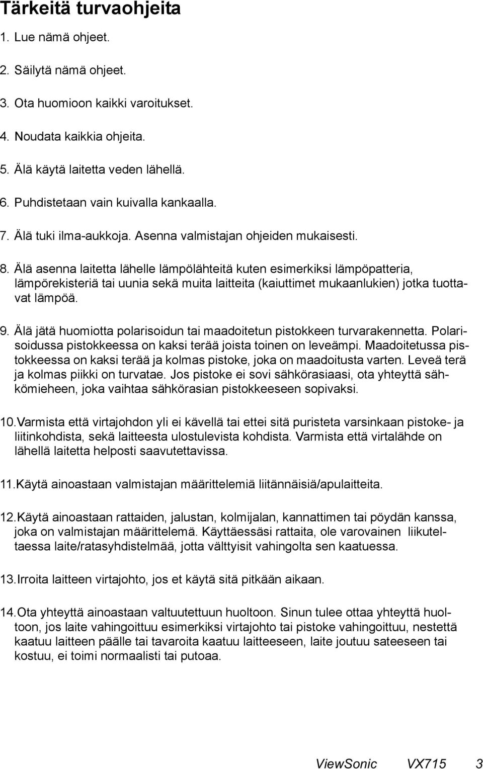 Älä asenna laitetta lähelle lämpölähteitä kuten esimerkiksi lämpöpatteria, lämpörekisteriä tai uunia sekä muita laitteita (kaiuttimet mukaanlukien) jotka tuottavat lämpöä. 9.
