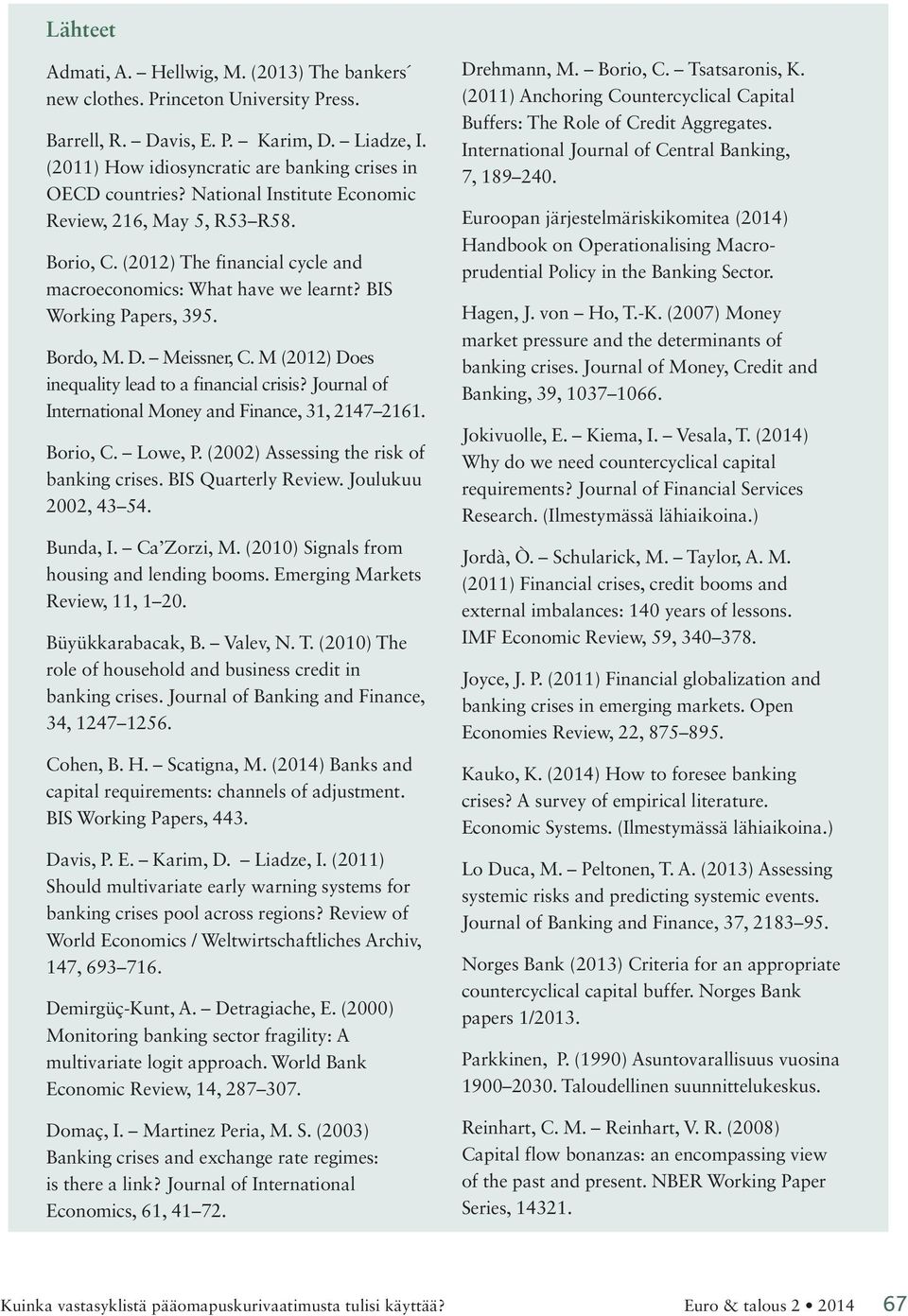 M (2012) Does inequality lead to a financial crisis? Journal of International Money and Finance, 31, 2147 2161. Borio, C. Lowe, P. (2002) Assessing the risk of banking crises. BIS Quarterly Review.