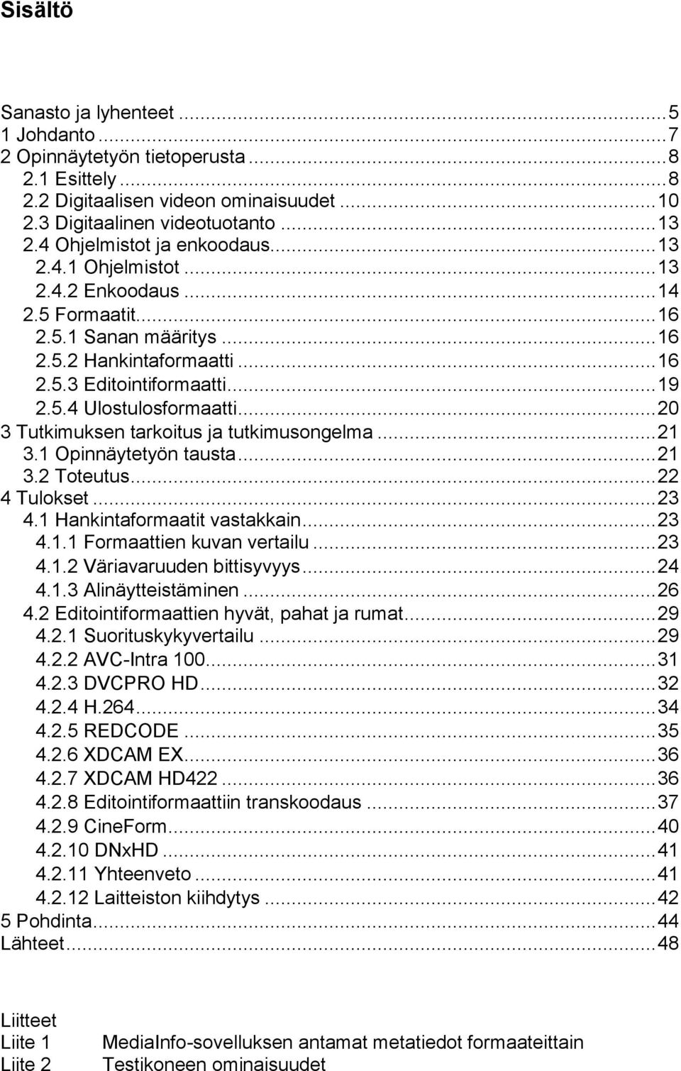 .. 20 3 Tutkimuksen tarkoitus ja tutkimusongelma... 21 3.1 Opinnäytetyön tausta... 21 3.2 Toteutus... 22 4 Tulokset... 23 4.1 Hankintaformaatit vastakkain... 23 4.1.1 Formaattien kuvan vertailu... 23 4.1.2 Väriavaruuden bittisyvyys.