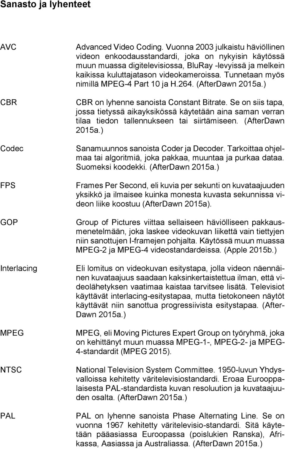 Tunnetaan myös nimillä MPEG-4 Part 10 ja H.264. (AfterDawn 2015a.) CBR on lyhenne sanoista Constant Bitrate.