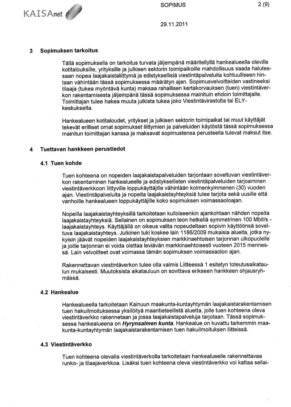 Sopimusvelvoitteiden vastineeksi tilaaja (tukea myöntävä kunta) maksaa rahallisen kertakorvauksen (tuen) viestintäverkon rakentamisesta jäljempänä tässä sopimuksessa mainituin ehdoin toimittajalle.