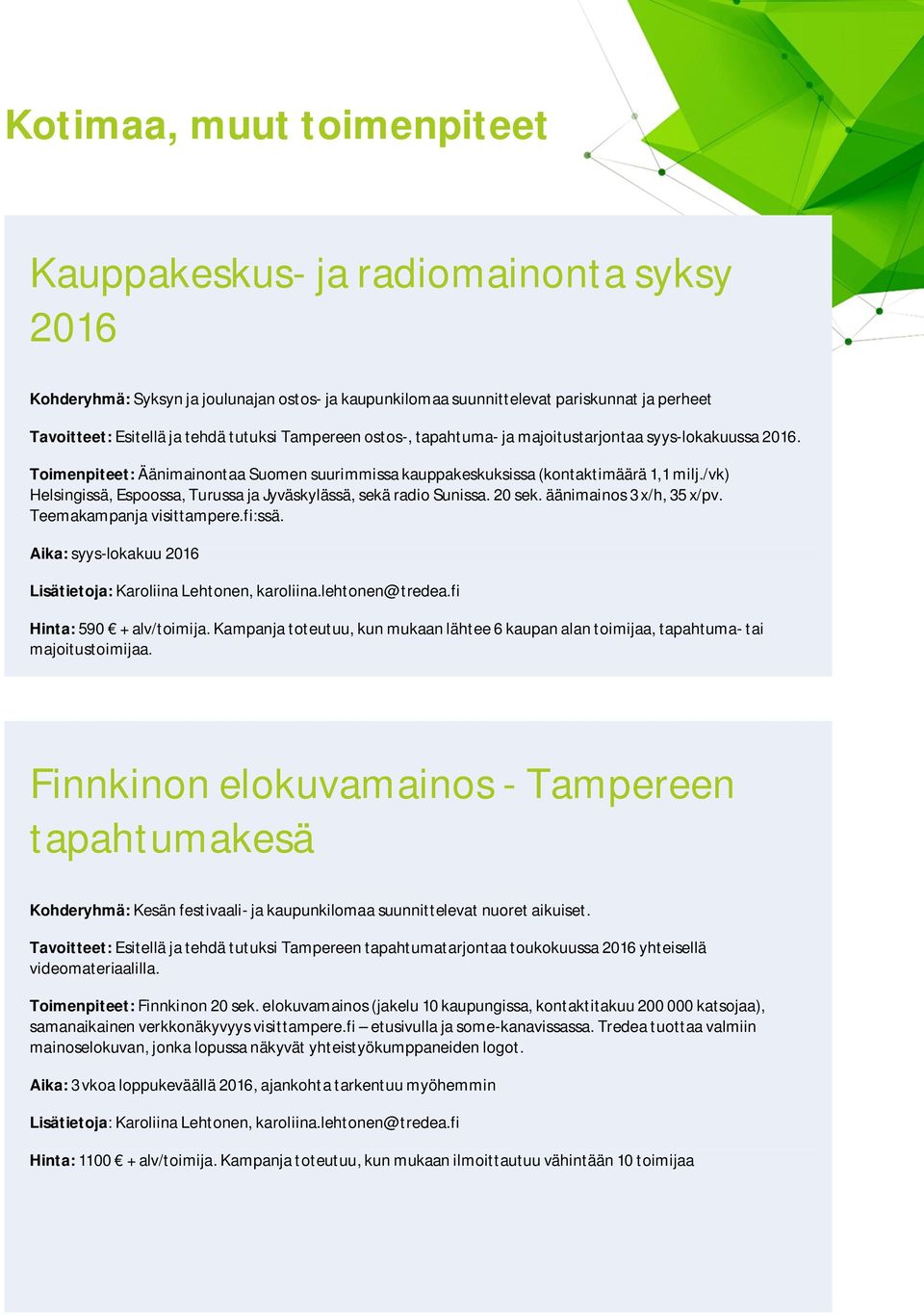 /vk) Helsingissä, Espoossa, Turussa ja Jyväskylässä, sekä radio Sunissa. 20 sek. äänimainos 3 x/h, 35 x/pv. Teemakampanja visittampere.fi:ssä.