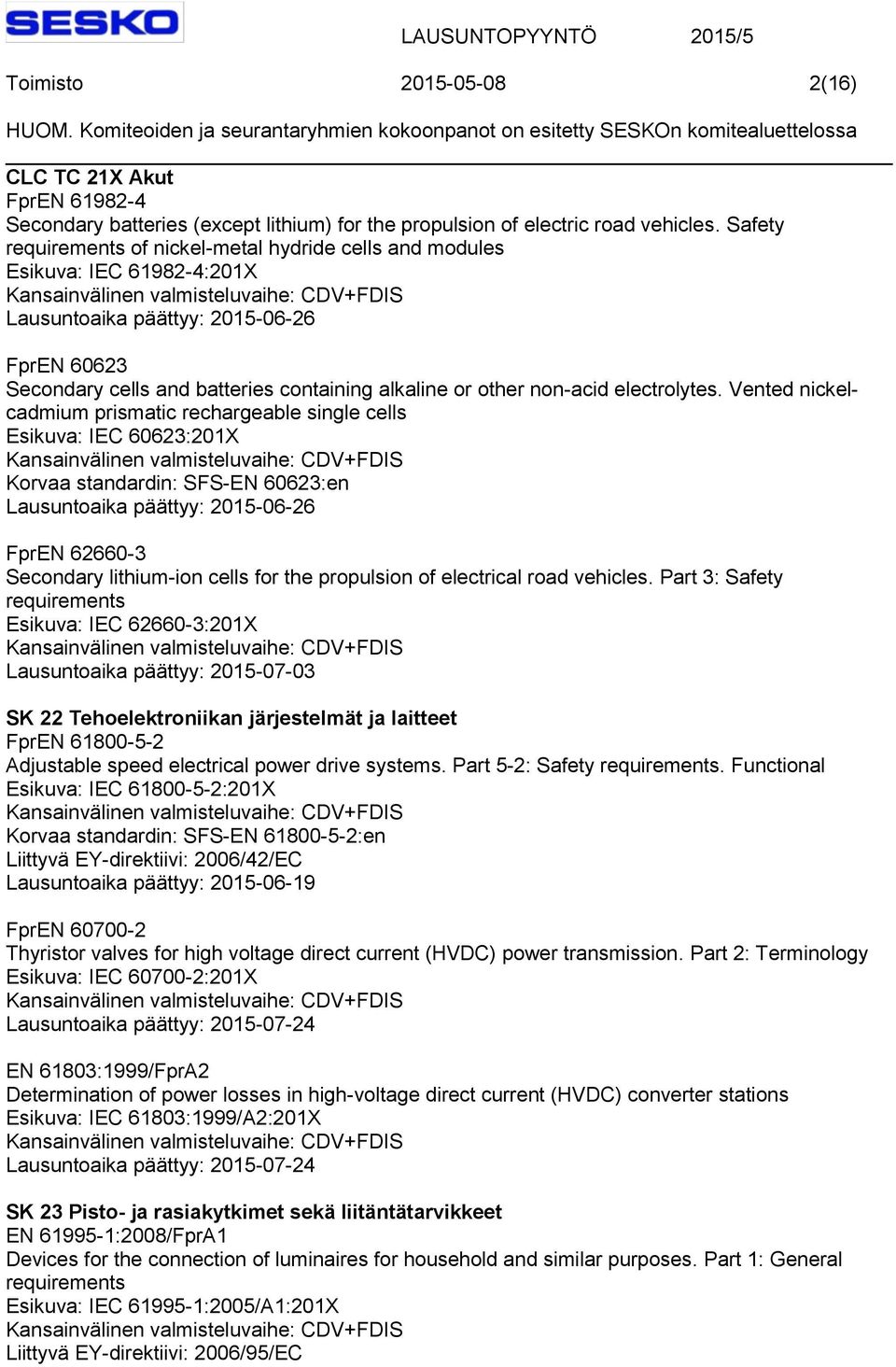 Vented nickelcadmium prismatic rechargeable single cells Esikuva: IEC 60623:201X Korvaa standardin: SFS-EN 60623:en FprEN 62660-3 Secondary lithium-ion cells for the propulsion of electrical road