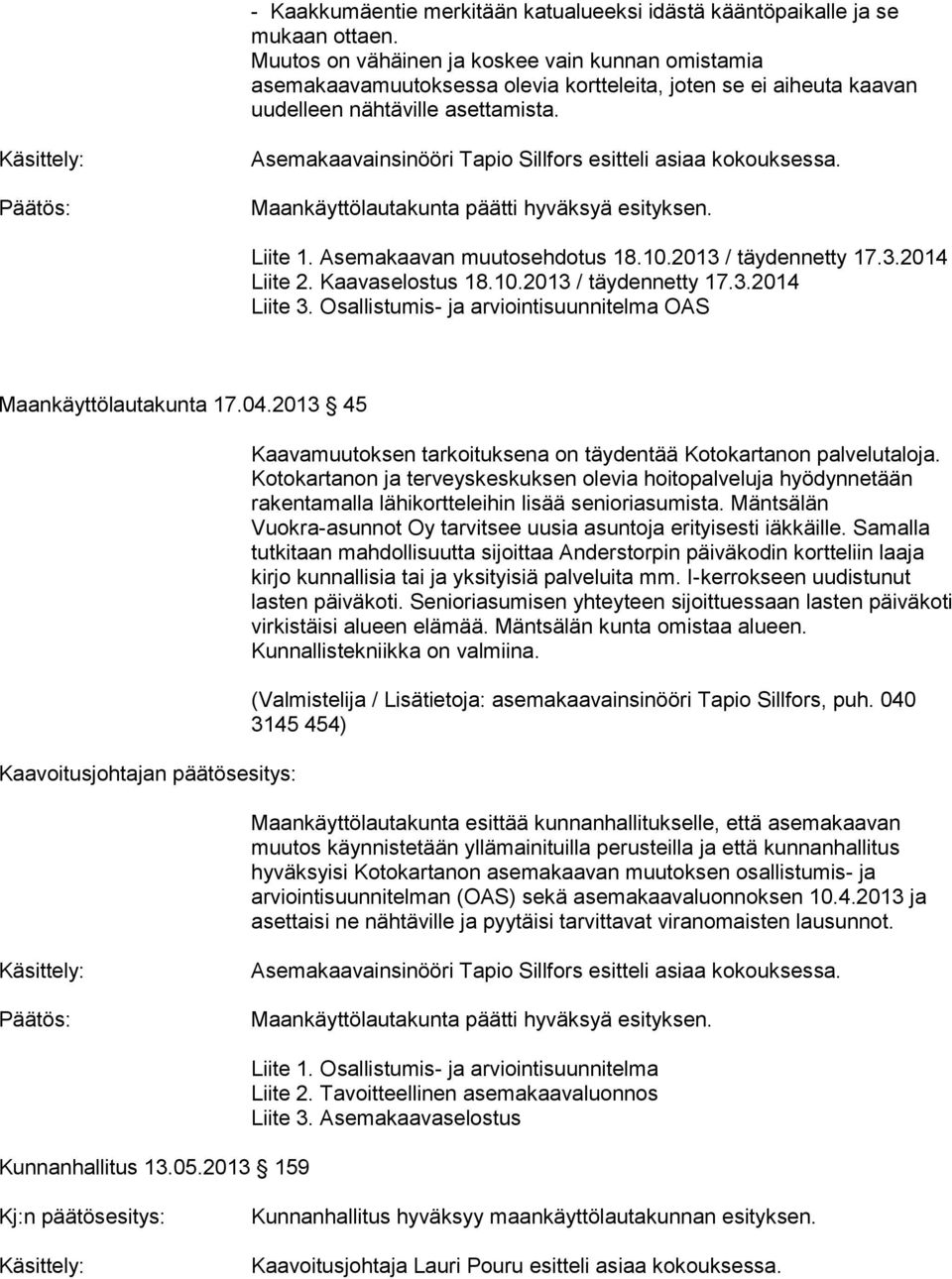 Asemakaavainsinööri Tapio Sillfors esitteli asiaa kokouksessa. Liite 1. Asemakaavan muutosehdotus 18.10.2013 / täydennetty 17.3.2014 Liite 2. Kaavaselostus 18.10.2013 / täydennetty 17.3.2014 Liite 3.