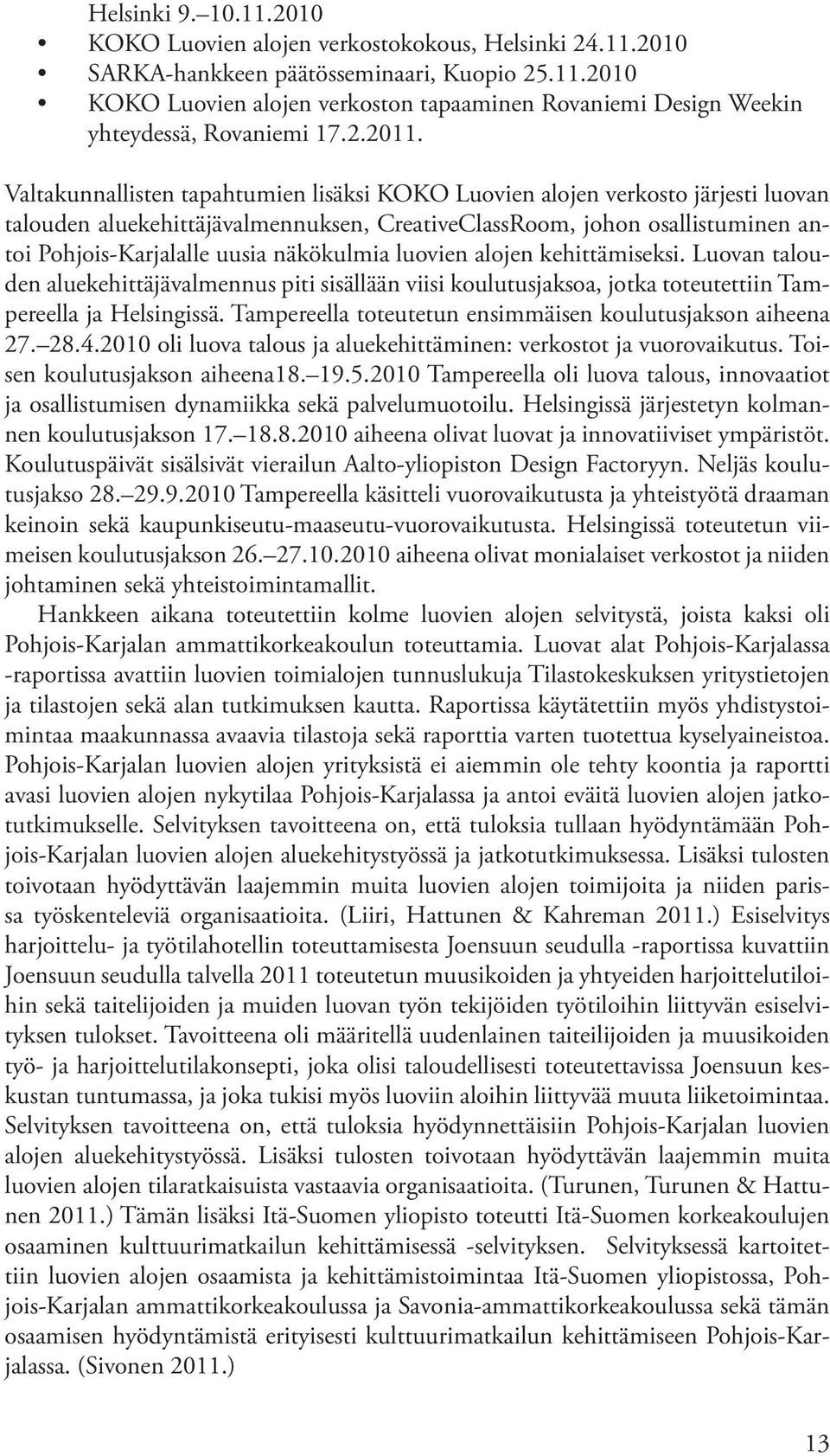 Valtakunnallisten tapahtumien lisäksi KOKO Luovien alojen verkosto järjesti luovan talouden aluekehittäjävalmennuksen, CreativeClassRoom, johon osallistuminen antoi Pohjois-Karjalalle uusia