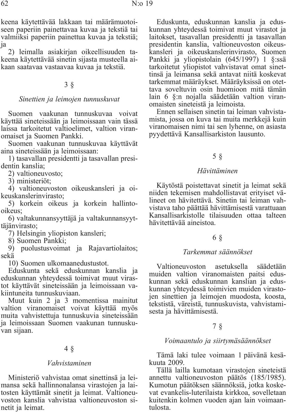 3 Sinettien ja leimojen tunnuskuvat Suomen vaakunan tunnuskuvaa voivat käyttää sineteissään ja leimoissaan vain tässä laissa tarkoitetut valtioelimet, valtion viranomaiset ja Suomen Pankki.