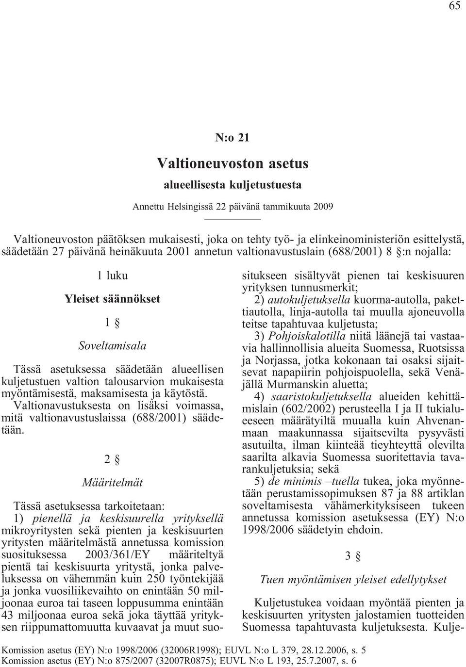 valtion talousarvion mukaisesta myöntämisestä, maksamisesta ja käytöstä. Valtionavustuksesta on lisäksi voimassa, mitä valtionavustuslaissa (688/2001) säädetään.
