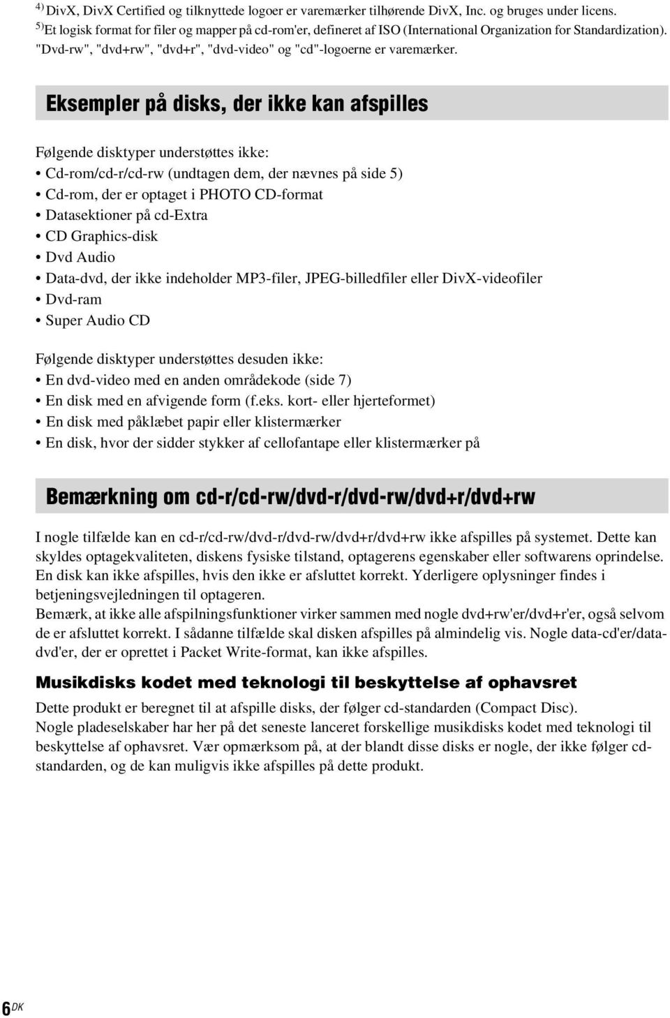 Eksempler på disks, der ikke kan afspilles Følgende disktyper understøttes ikke: Cd-rom/cd-r/cd-rw (undtagen dem, der nævnes på side 5) Cd-rom, der er optaget i PHOTO CD-format Datasektioner på