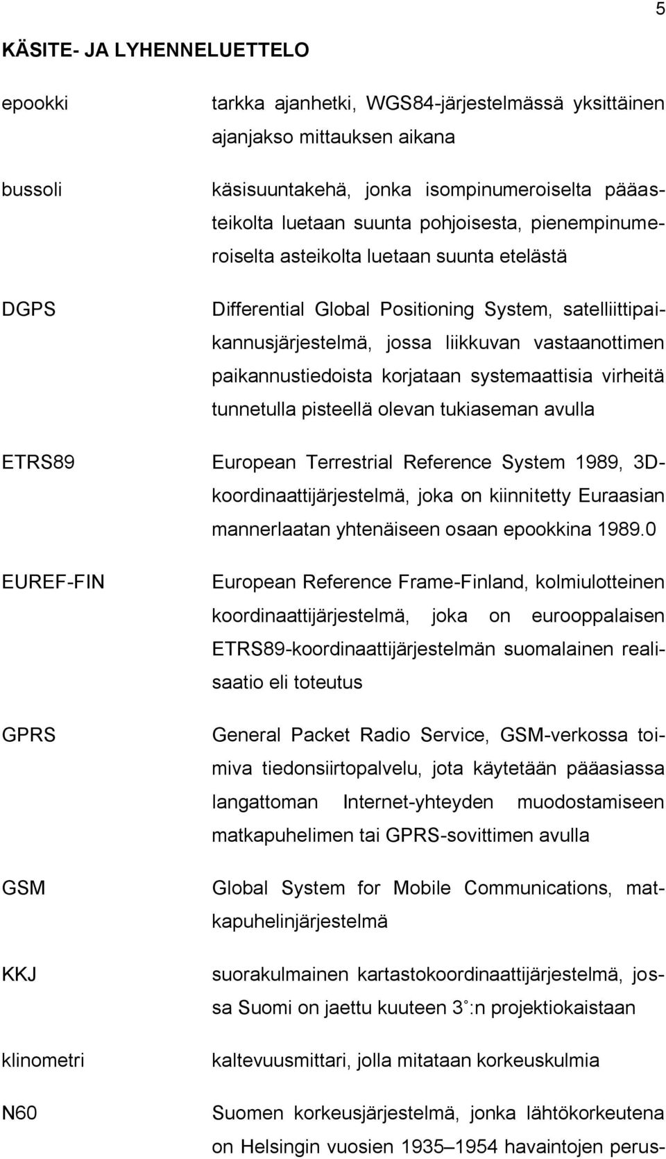 korjataan systemaattisia virheitä tunnetulla pisteellä olevan tukiaseman avulla ETRS89 European Terrestrial Reference System 1989, 3Dkoordinaattijärjestelmä, joka on kiinnitetty Euraasian