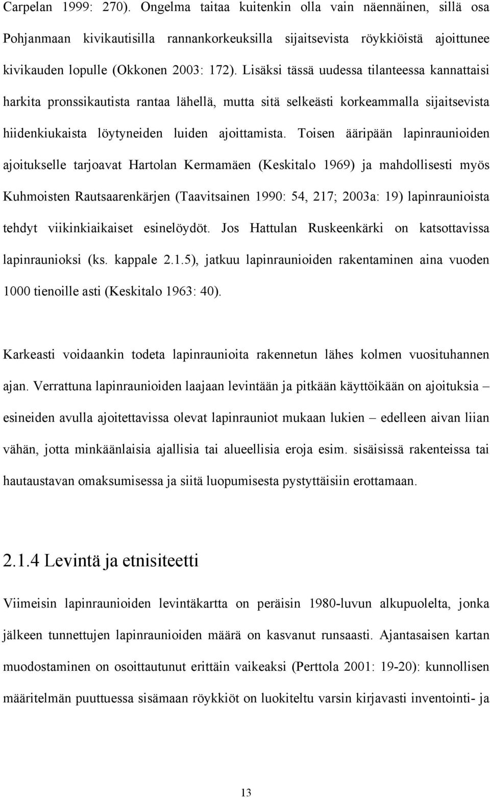 Toisen ääripään lapinraunioiden ajoitukselle tarjoavat Hartolan Kermamäen (Keskitalo 1969) ja mahdollisesti myös Kuhmoisten Rautsaarenkärjen (Taavitsainen 1990: 54, 217; 2003a: 19) lapinraunioista