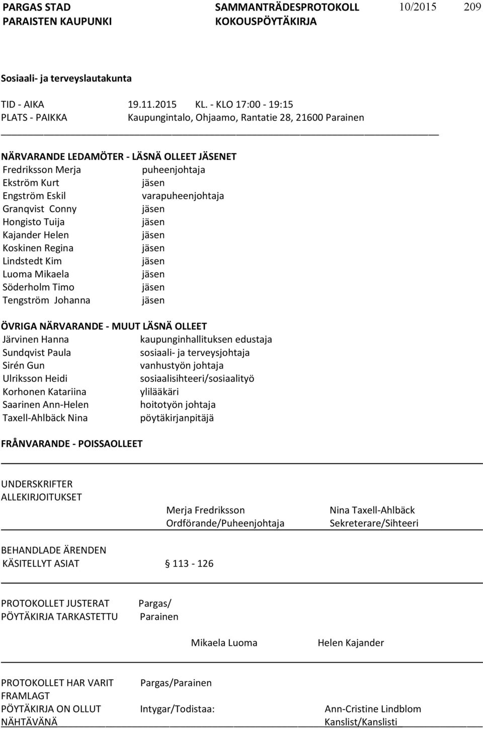 varapuheenjohtaja Granqvist Conny jäsen Hongisto Tuija jäsen Kajander Helen jäsen Koskinen Regina jäsen Lindstedt Kim jäsen Luoma Mikaela jäsen Söderholm Timo jäsen Tengström Johanna jäsen ÖVRIGA