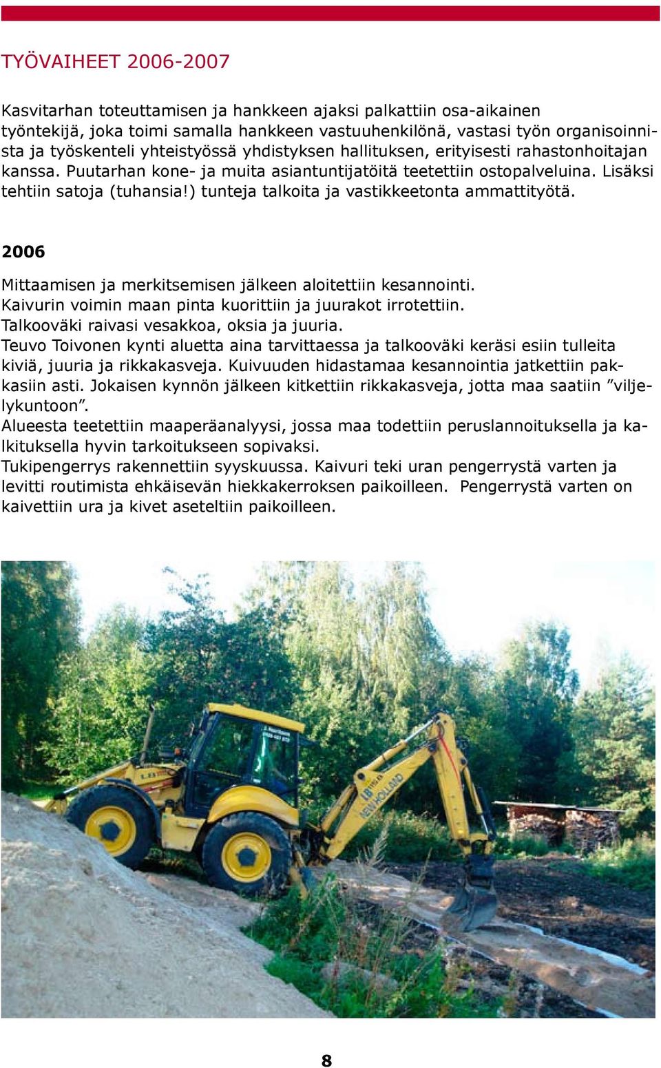 ) tunteja talkoita ja vastikkeetonta ammattityötä. 2006 Mittaamisen ja merkitsemisen jälkeen aloitettiin kesannointi. Kaivurin voimin maan pinta kuorittiin ja juurakot irrotettiin.