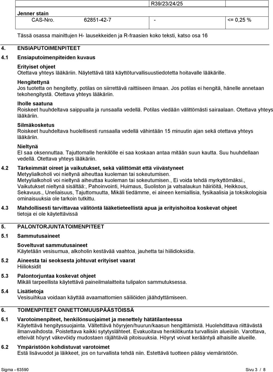 Hengitettynä Jos tuotetta on hengitetty, potilas on siirrettävä raittiiseen ilmaan. Jos potilas ei hengitä, hänelle annetaan tekohengitystä. Otettava yhteys lääkäriin.