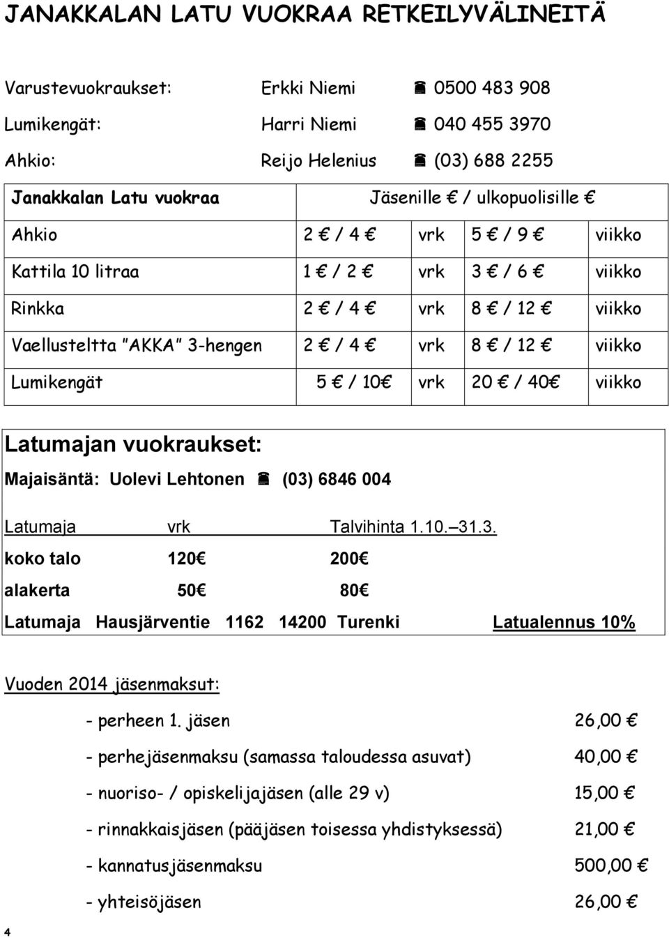 viikko Latumajan vuokraukset: Majaisäntä: Uolevi Lehtonen (03) 6846 004 Latumaja vrk Talvihinta 1.10. 31.3. koko talo 120 200 alakerta 50 80 Latumaja Hausjärventie 1162 14200 Turenki Latualennus 10% Vuoden 2014 jäsenmaksut: - perheen 1.