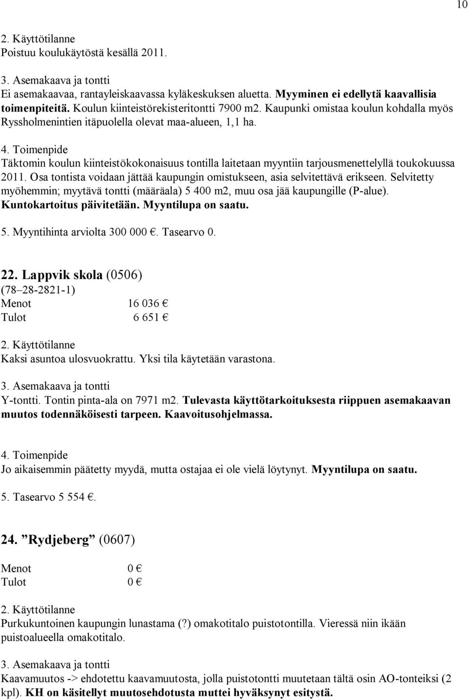 Osa tontista voidaan jättää kaupungin omistukseen, asia selvitettävä erikseen. Selvitetty myöhemmin; myytävä tontti (määräala) 5 400 m2, muu osa jää kaupungille (P-alue). Kuntokartoitus päivitetään.