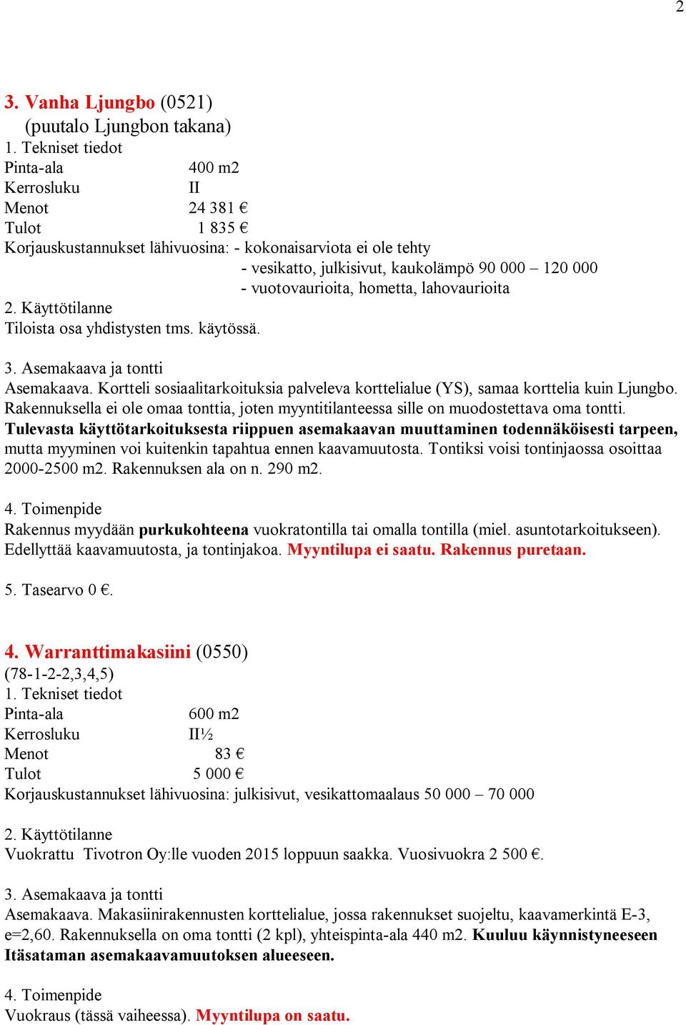 Rakennuksella ei ole omaa tonttia, joten myyntitilanteessa sille on muodostettava oma tontti.