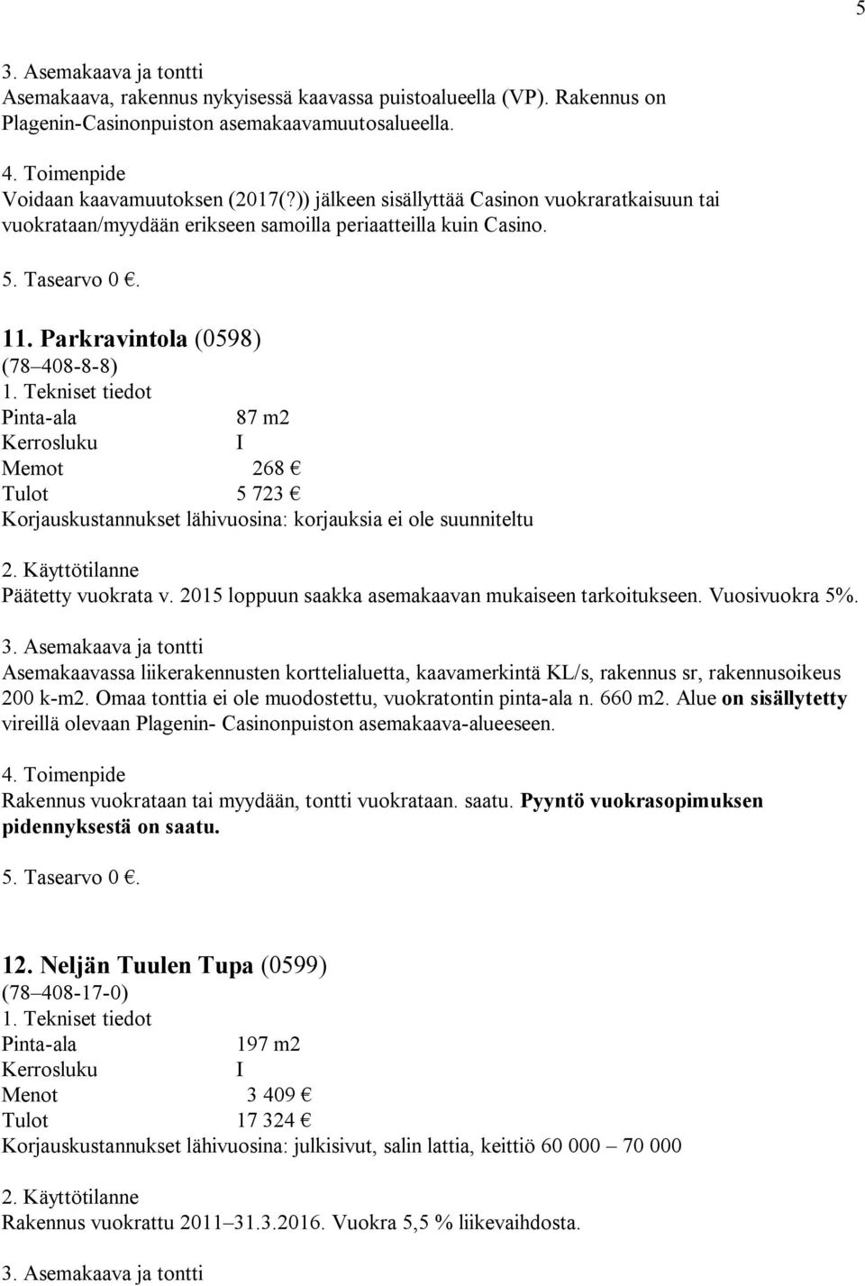 Parkravintola (0598) (78 408-8-8) 87 m2 I Memot 268 Tulot 5 723 Korjauskustannukset lähivuosina: korjauksia ei ole suunniteltu Päätetty vuokrata v.