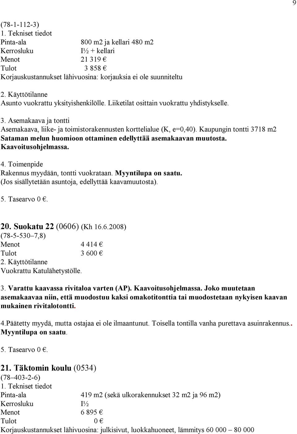 Kaupungin tontti 3718 m2 Sataman melun huomioon ottaminen edellyttää asemakaavan muutosta. Kaavoitusohjelmassa. Rakennus myydään, tontti vuokrataan. Myyntilupa on saatu.