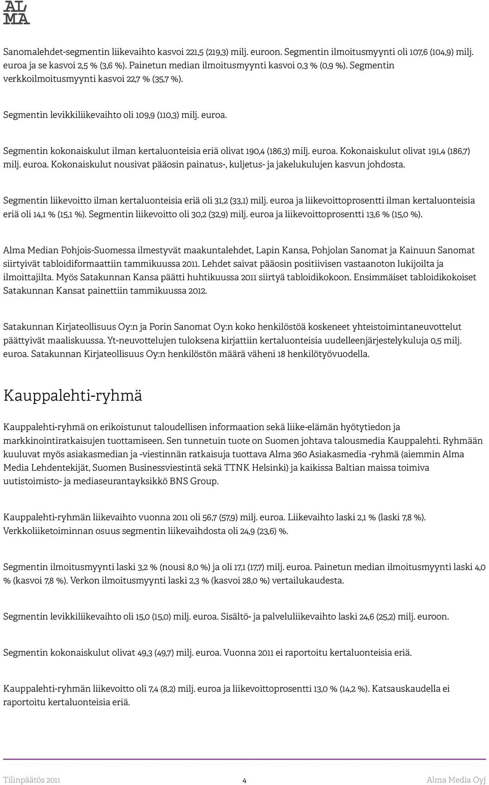 Segmentin kokonaiskulut ilman kertaluonteisia eriä olivat 190,4 (186,3) milj. euroa. Kokonaiskulut olivat 191,4 (186,7) milj. euroa. Kokonaiskulut nousivat pääosin painatus-, kuljetus- ja jakelukulujen kasvun johdosta.