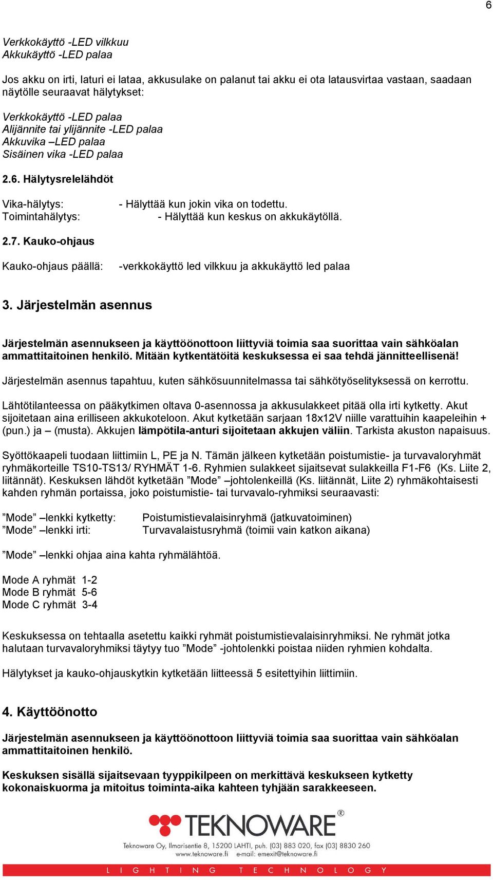 - Hälyttää kun keskus on akkukäytöllä. 2.7. Kauko-ohjaus Kauko-ohjaus päällä: -verkkokäyttö led vilkkuu ja akkukäyttö led palaa 3.