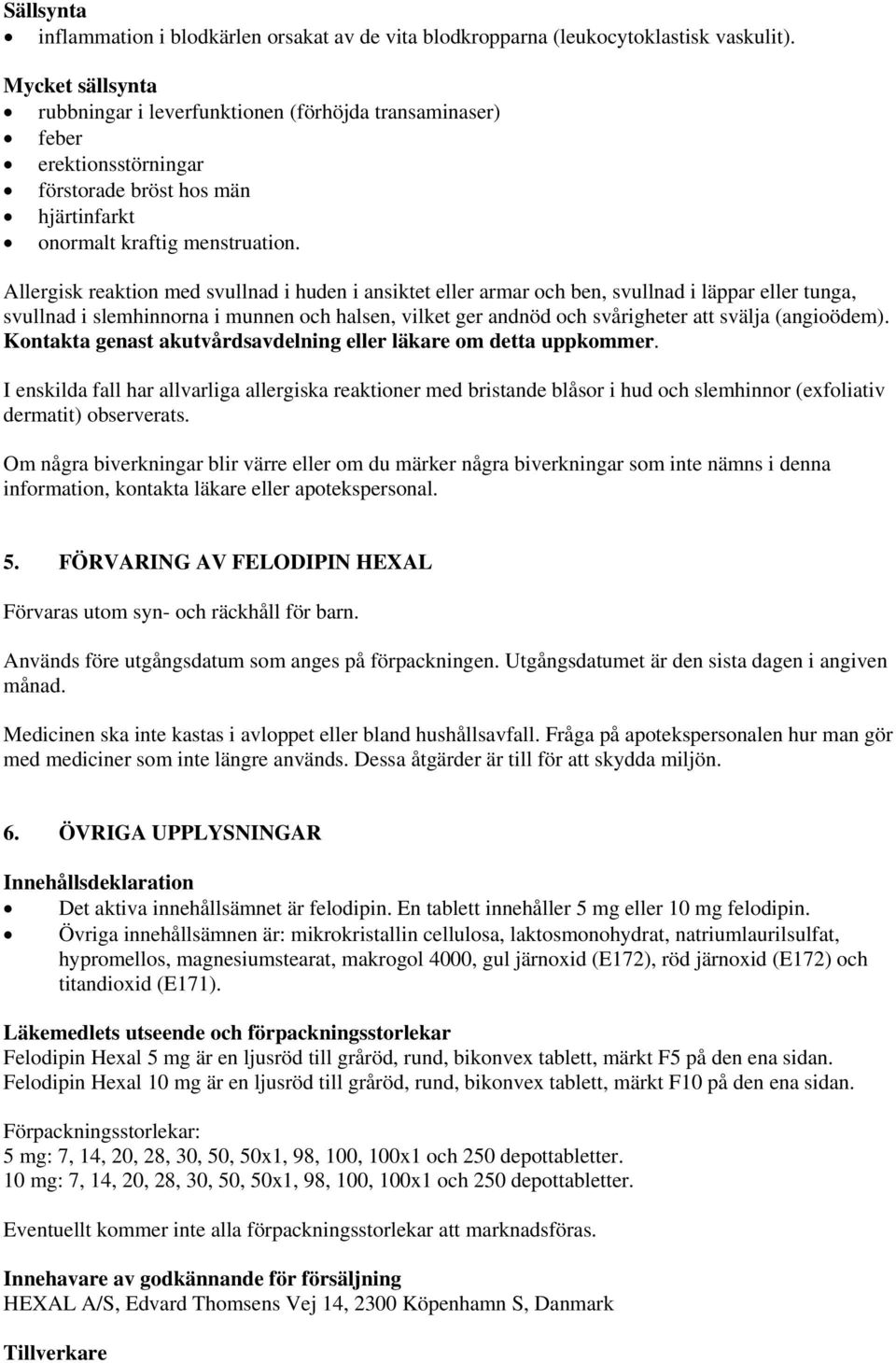 Allergisk reaktion med svullnad i huden i ansiktet eller armar och ben, svullnad i läppar eller tunga, svullnad i slemhinnorna i munnen och halsen, vilket ger andnöd och svårigheter att svälja