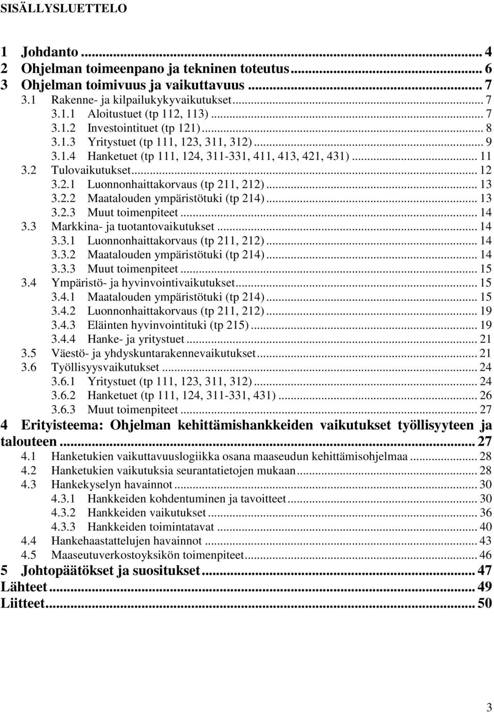 .. 13 3.2.2 Maatalouden ympäristötuki (tp 214)... 13 3.2.3 Muut toimenpiteet... 14 3.3 Markkina- ja tuotantovaikutukset... 14 3.3.1 Luonnonhaittakorvaus (tp 211, 212)... 14 3.3.2 Maatalouden ympäristötuki (tp 214)... 14 3.3.3 Muut toimenpiteet... 15 3.