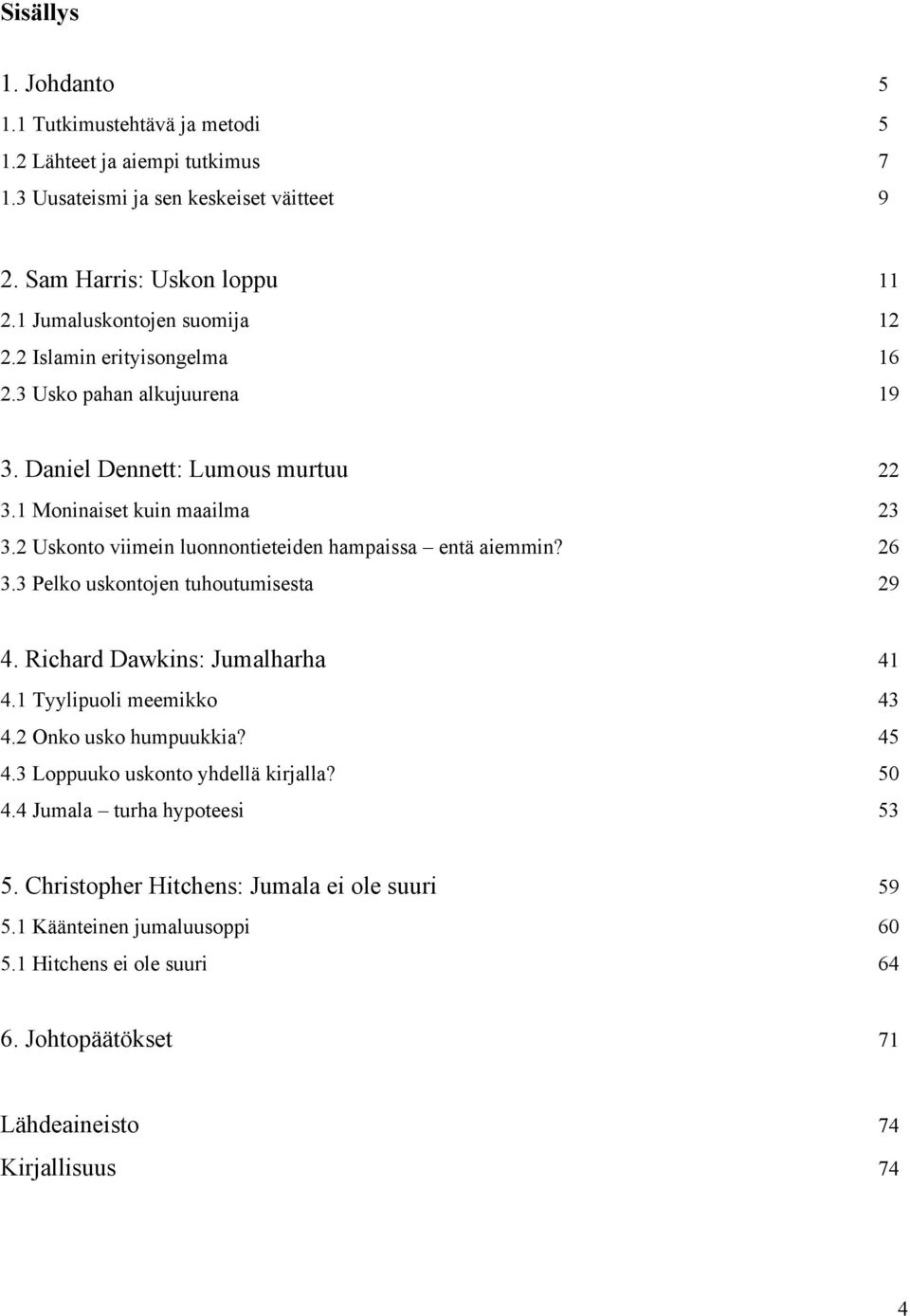 2 Uskonto viimein luonnontieteiden hampaissa entä aiemmin? 26 3.3 Pelko uskontojen tuhoutumisesta 29 4. Richard Dawkins: Jumalharha 41 4.1 Tyylipuoli meemikko 43 4.2 Onko usko humpuukkia?