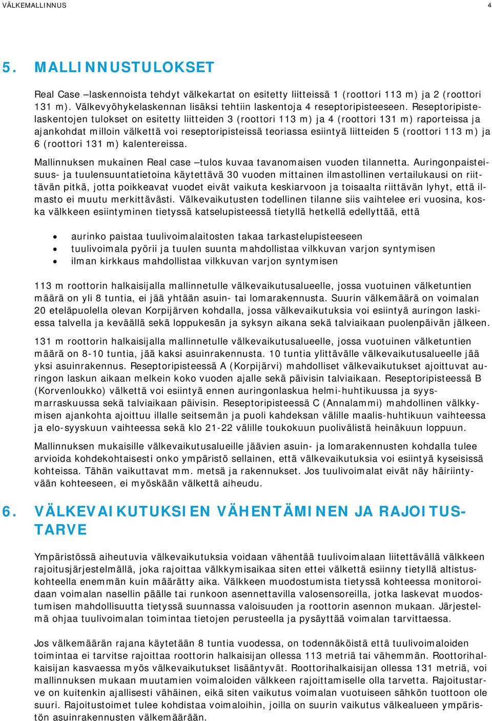 Reseptoripistelaskentojen tulokset on esitetty liitteiden 3 (roottori 113 m) ja 4 (roottori 131 m) raporteissa ja ajankohdat milloin välkettä voi reseptoripisteissä teoriassa esiintyä liitteiden 5