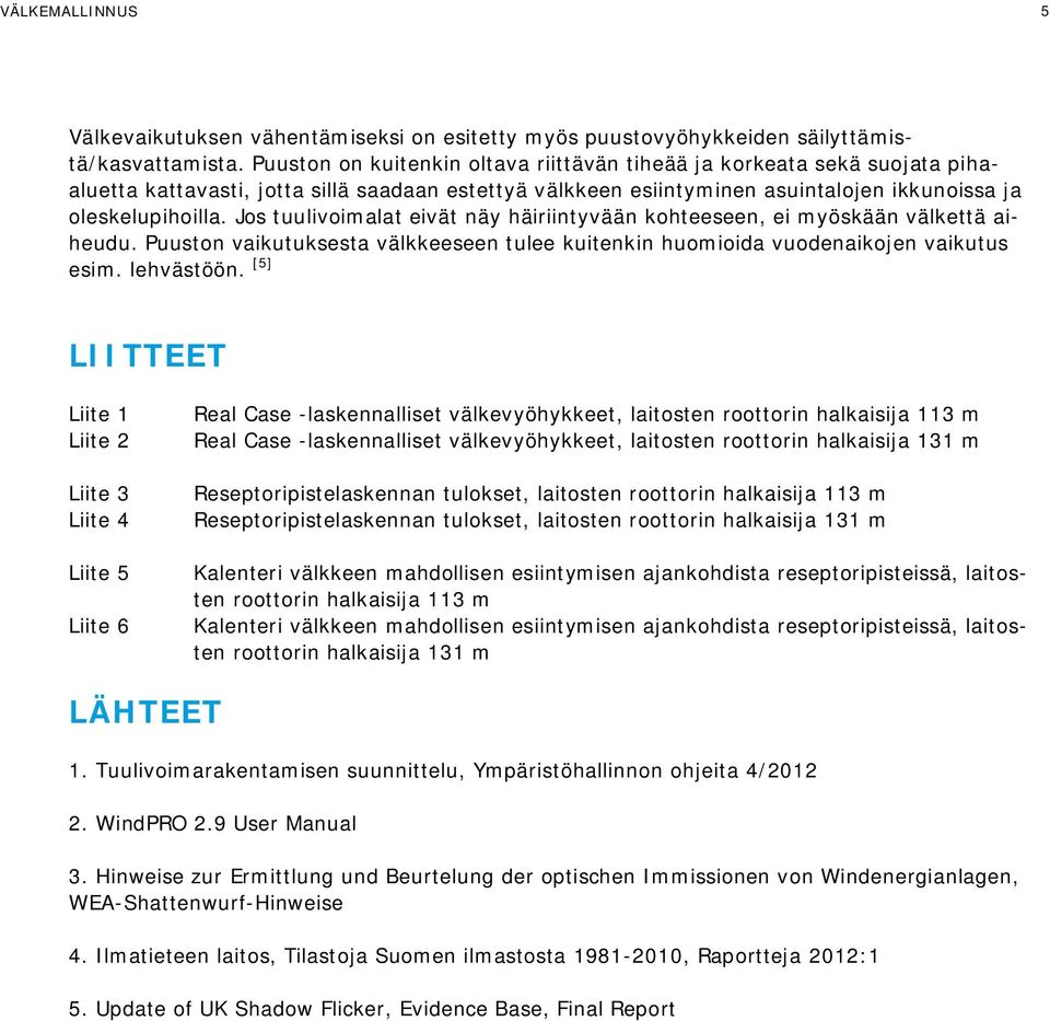 Jos tuulivoimalat eivät näy häiriintyvään kohteeseen, ei myöskään välkettä aiheudu. Puuston vaikutuksesta välkkeeseen tulee kuitenkin huomioida vuodenaikojen vaikutus esim. lehvästöön.