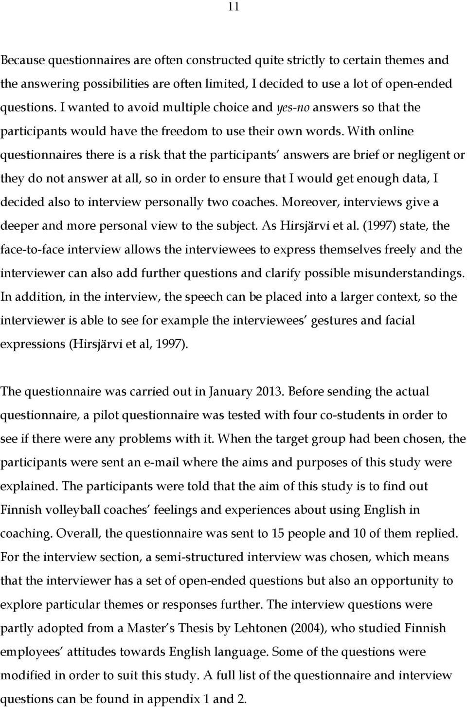 With online questionnaires there is a risk that the participants answers are brief or negligent or they do not answer at all, so in order to ensure that I would get enough data, I decided also to