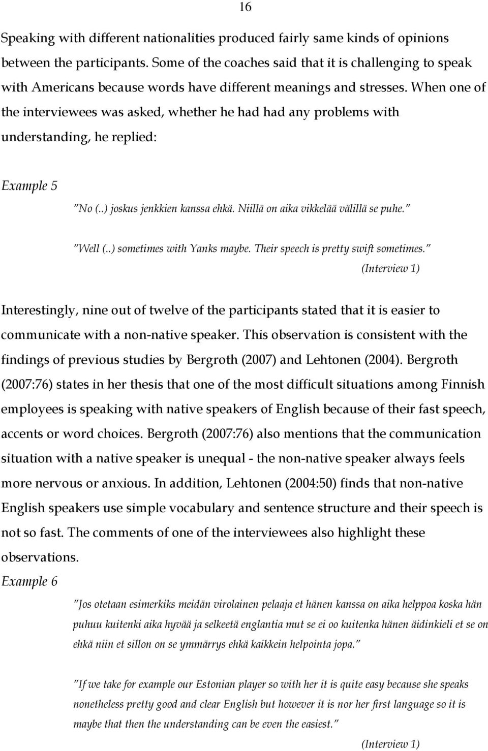 When one of the interviewees was asked, whether he had had any problems with understanding, he replied: Example 5 No (..) joskus jenkkien kanssa ehkä. Niillä on aika vikkelää välillä se puhe. Well (.