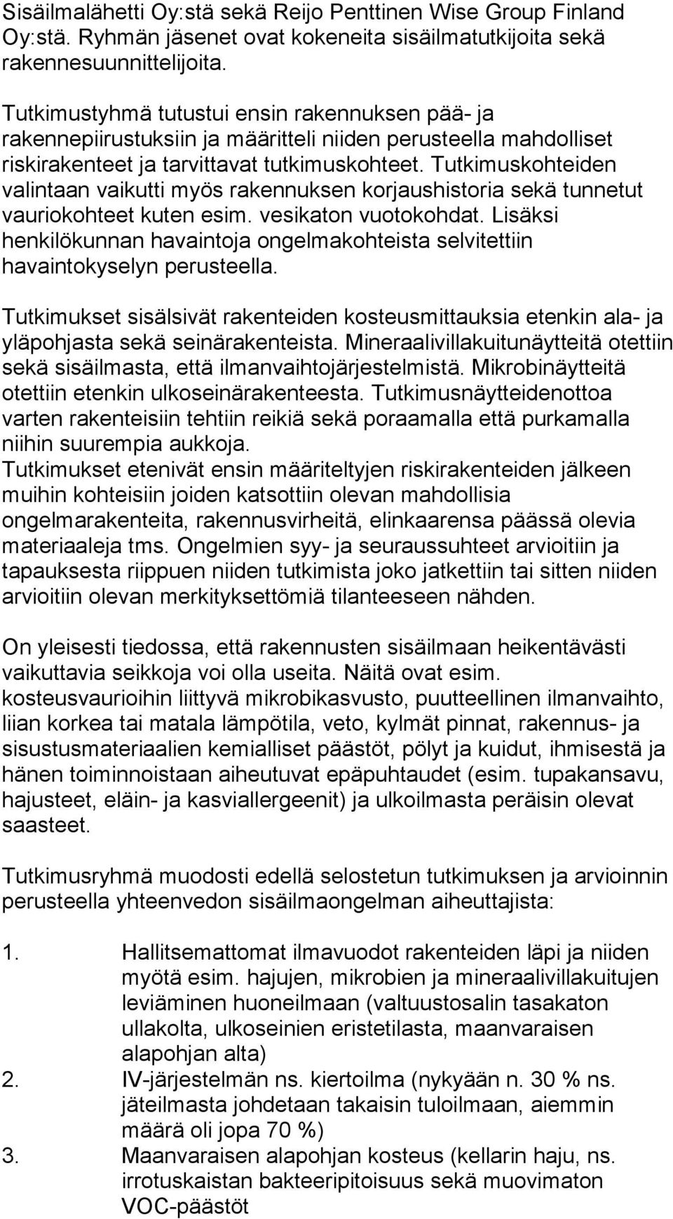 Tutkimuskohteiden valintaan vaikutti myös rakennuksen korjaushistoria sekä tunnetut vauriokohteet kuten esim. vesikaton vuotokohdat.