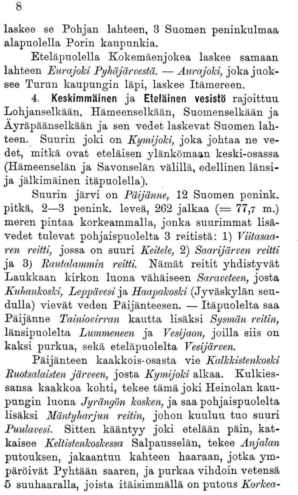 Suurin joki on Kymijoki, joka johtaa ne vedet, mitkä ovat eteläisen ylänkömaan keski-osassa (Hämeenselän ja Savonselän välillä, edellinen länsija jälkimäinen itäpuolella).