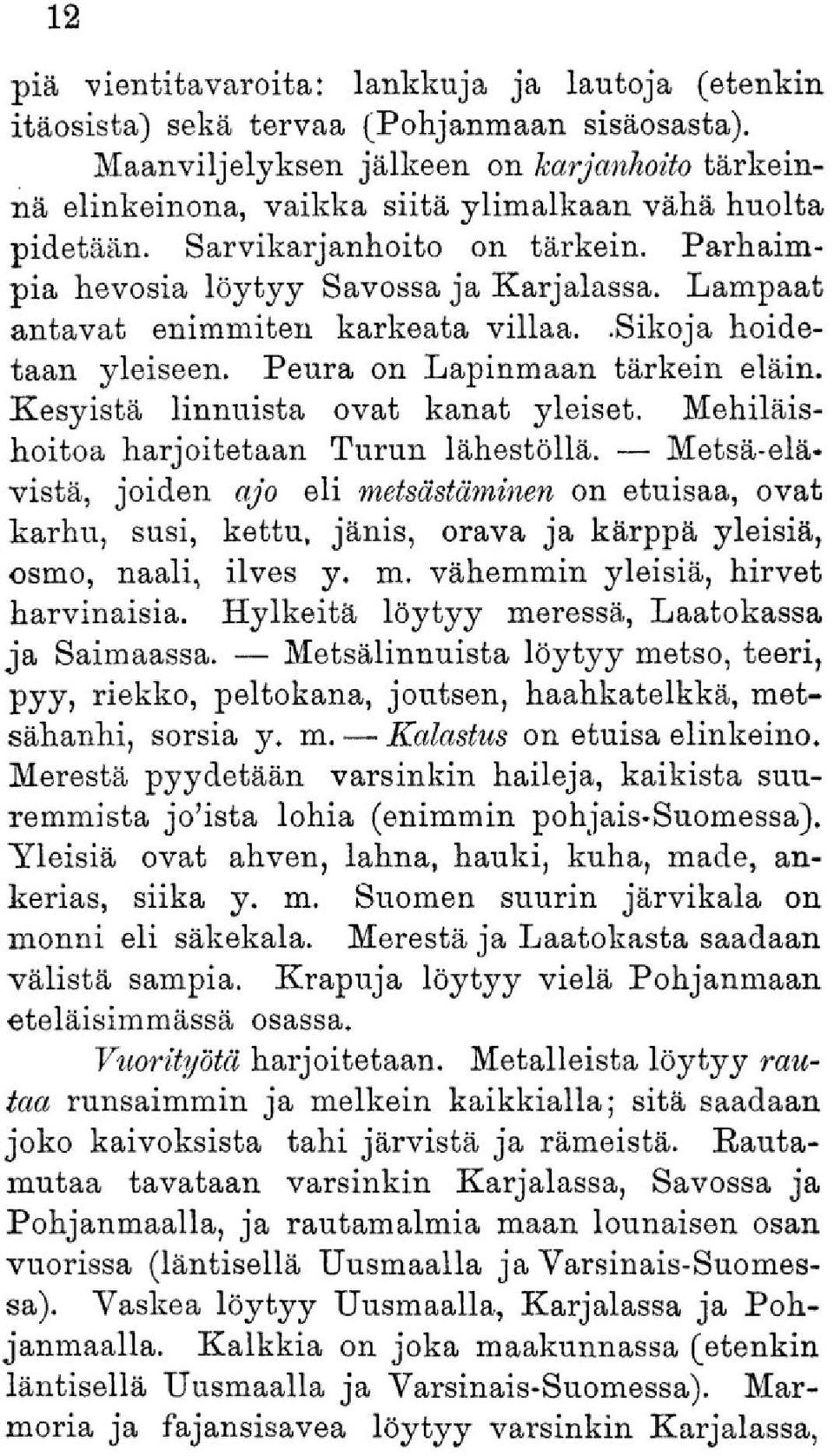 Lampaat antavat enimmiten karkeata villaa..sikoja hoidetaan yleiseen. Peura on Lapinmaan tärkein eläin. Kesyistä linnuista ovat kanat yleiset. Mehiläishoitoa harjoitetaan Turun lähestöllä.