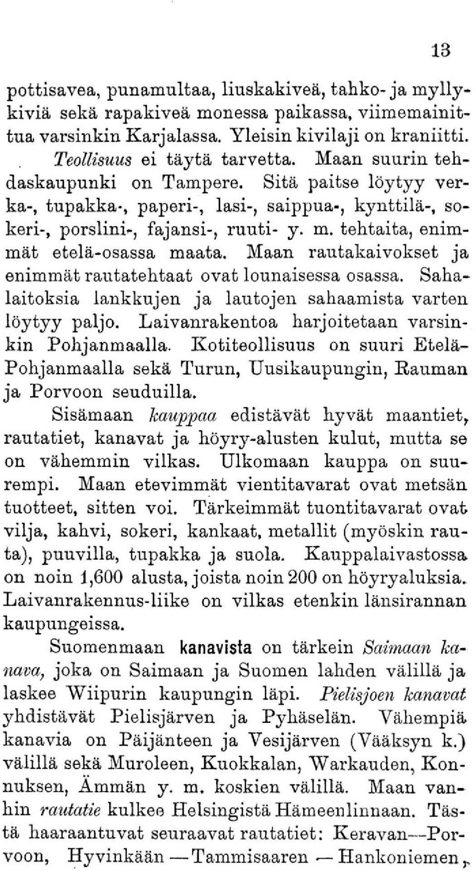 Maan rautakaivokset ja enimmät rautatehtaat ovat lounaisessa osassa. Sahalaitoksia lankkujen ja lautojen sahaamista varten löytyy paljo. Laivanrakentoa harjoitetaan varsinkin Pohjanmaalla.