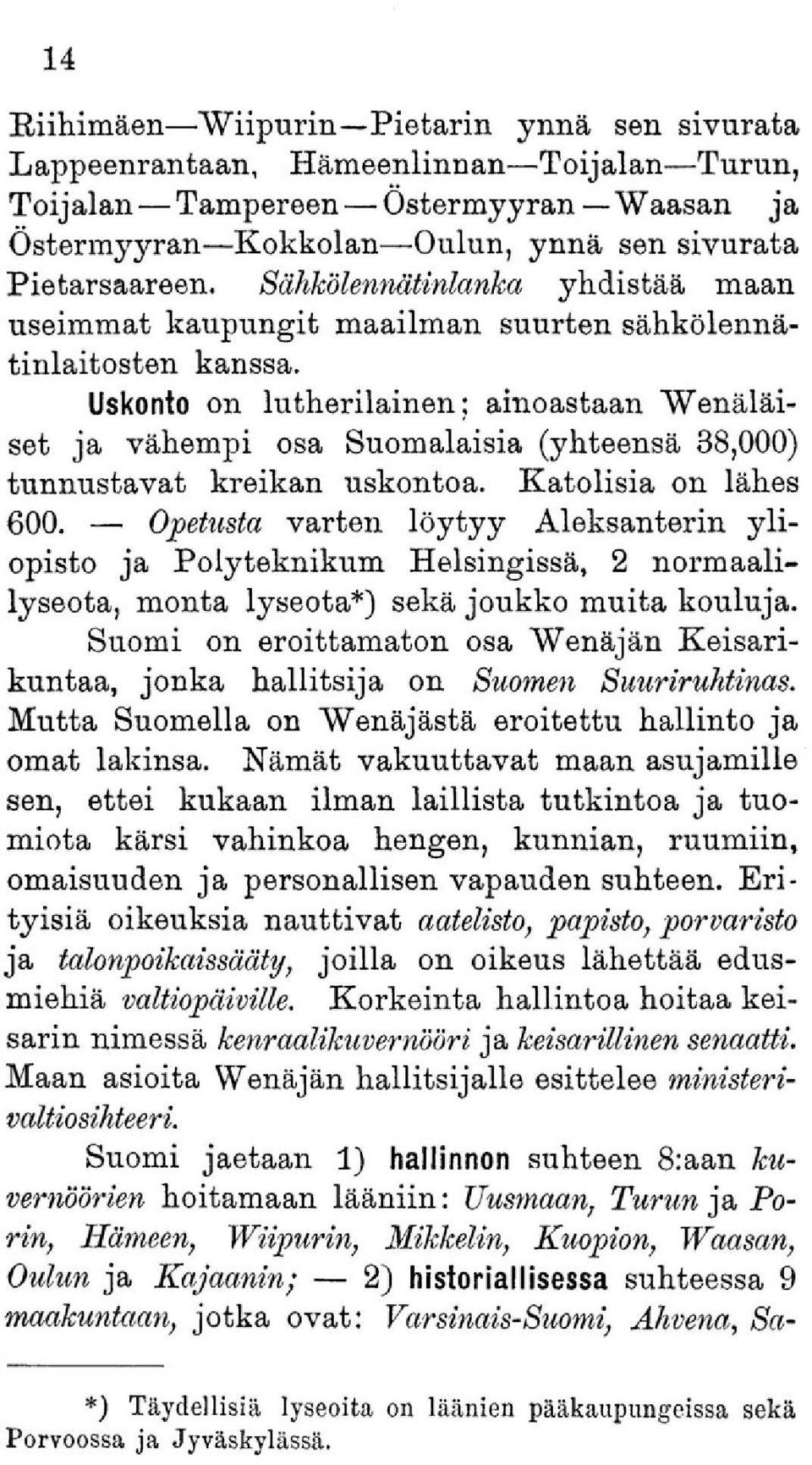 Uskonto on lutherilainen; ainoastaan Wenäläiset ja vähempi osa Suomalaisia (yhteensä 38,000) tunnustavat kreikan uskontoa. Katolisia on lähes 600.